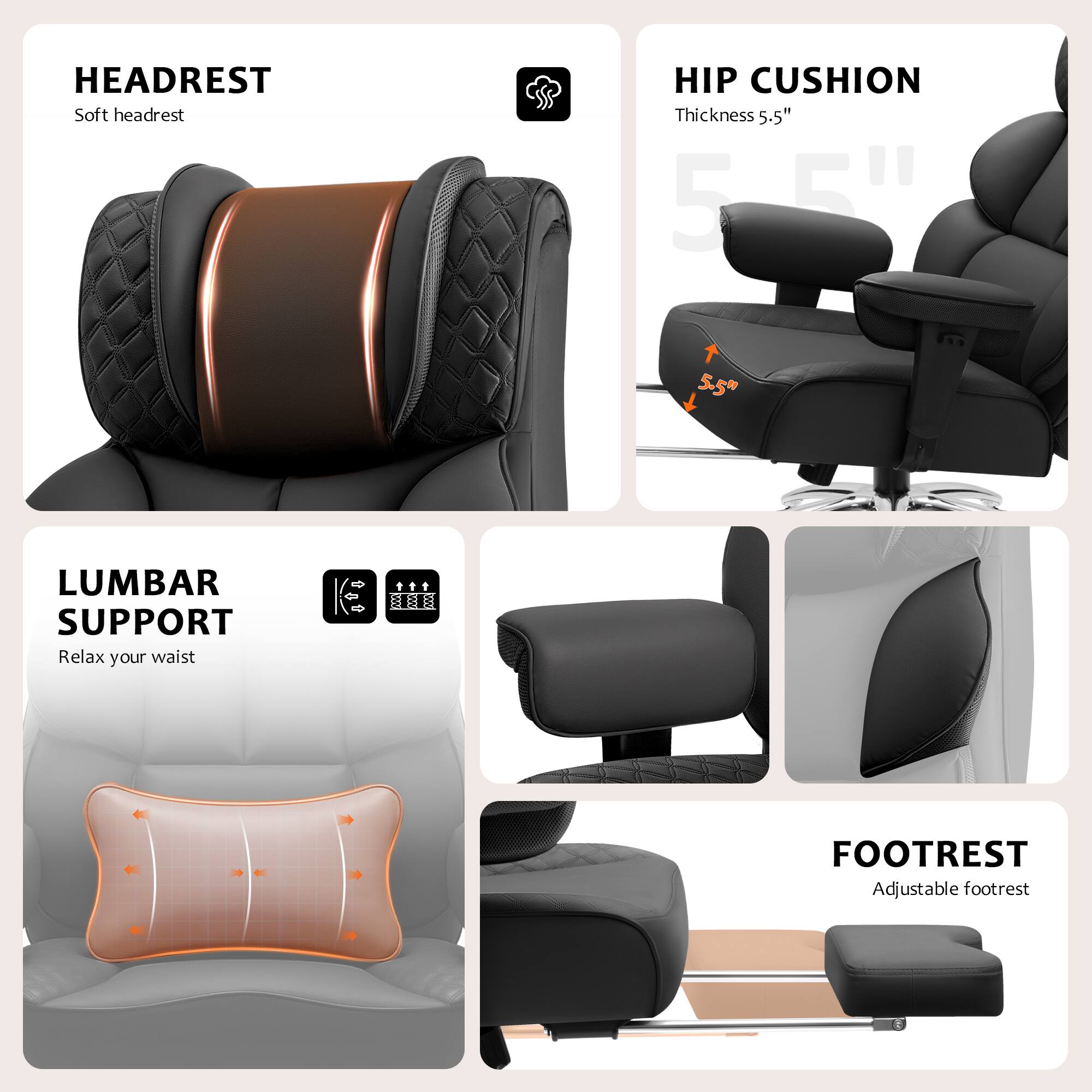 HEADREST  
Soft headrest  

HIP CUSHION  
Thickness 5.5"  

LUMBAR SUPPORT  
Relax your waist  

FOOTREST  
Adjustable footrest