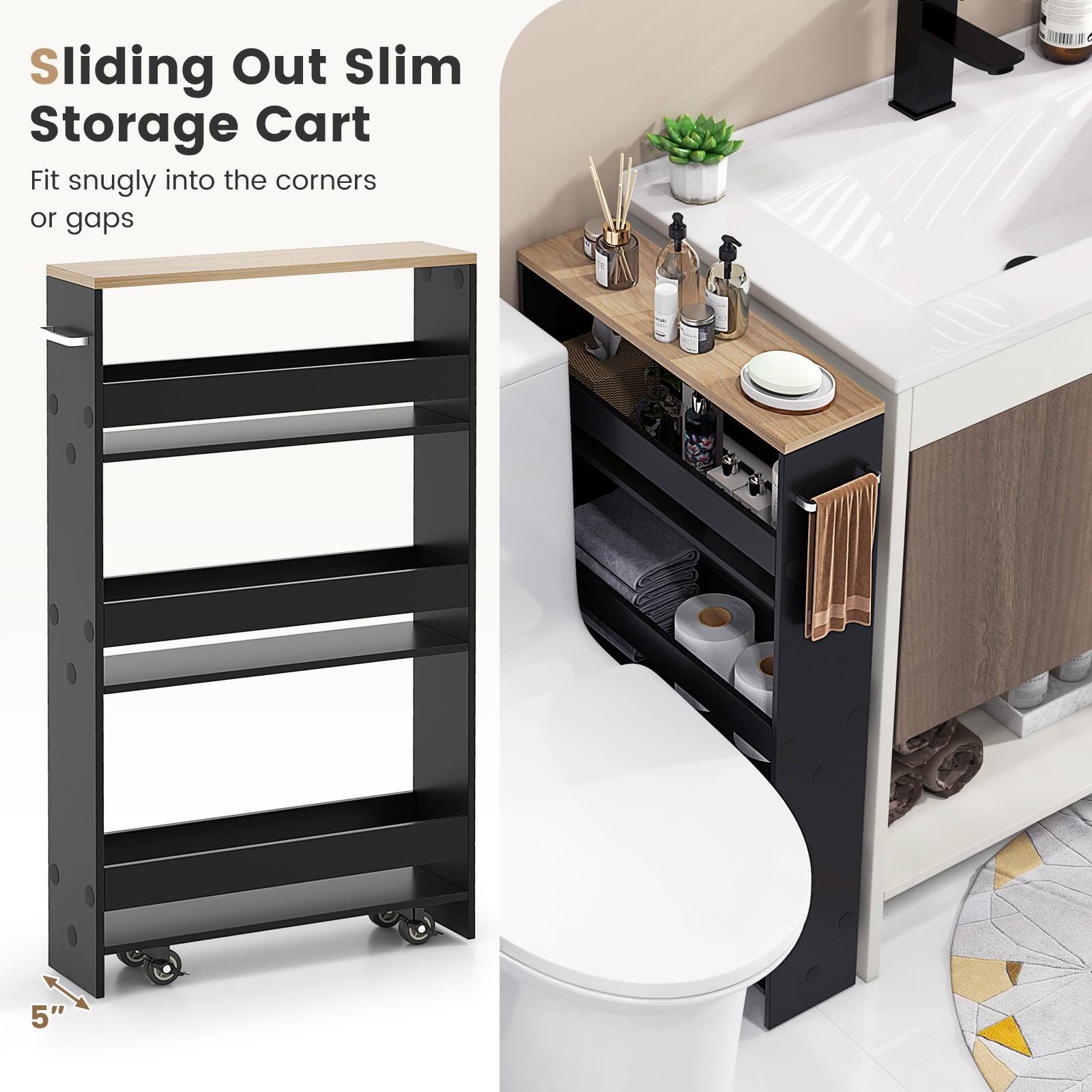 Sliding Out Slim Storage Cart
Fit snugly into the corners or gaps
5"