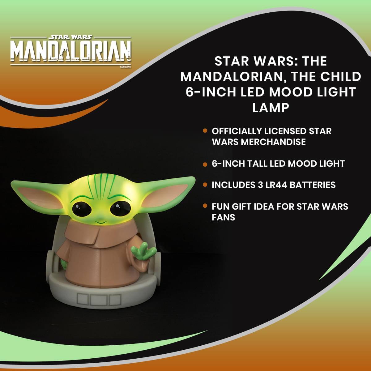 STAR WARS: THE MANDALORIAN, THE CHILD 6-INCH LED MOOD LIGHT LAMP

- OFFICIALLY LICENSED STAR WARS MERCHANDISE
- 6-INCH TALL LED MOOD LIGHT
- INCLUDES 3 LR44 BATTERIES
- FUN GIFT IDEA FOR STAR WARS FANS