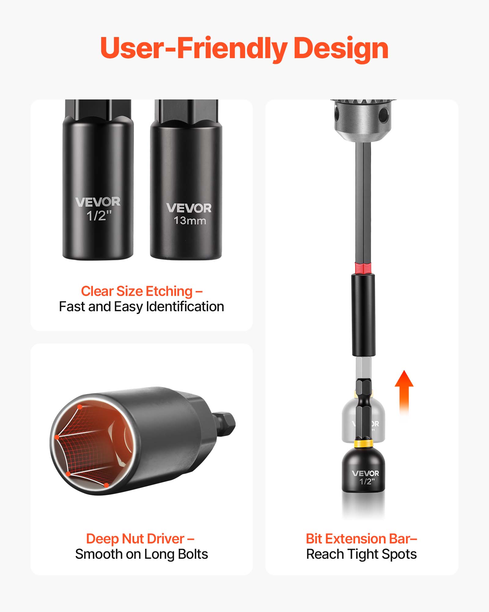 User-Friendly Design

VEVOR 1/2" VEVOR 13mm

Clear Size Etching - Fast and Easy Identification

VEVOR 1/2" Deep Nut Driver - Smooth on Long Bolts

Bit Extension Bar - Reach Tight Spots