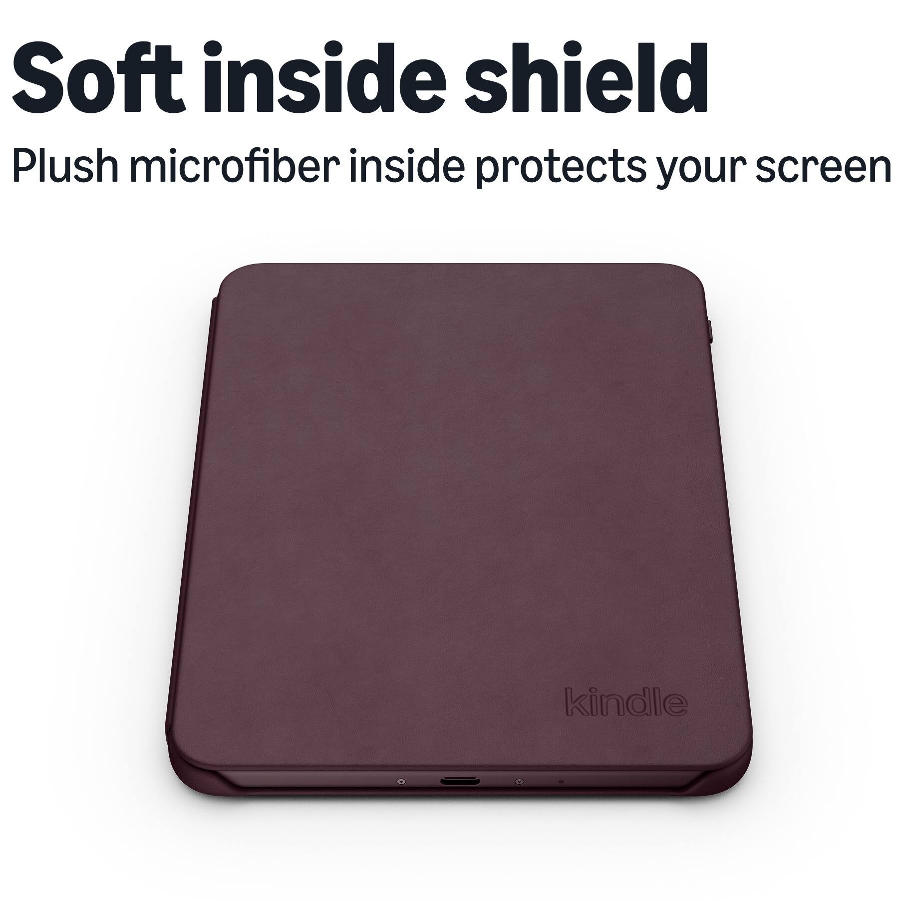 Soft inside shield  
Plush microfiber inside protects your screen  
kindle