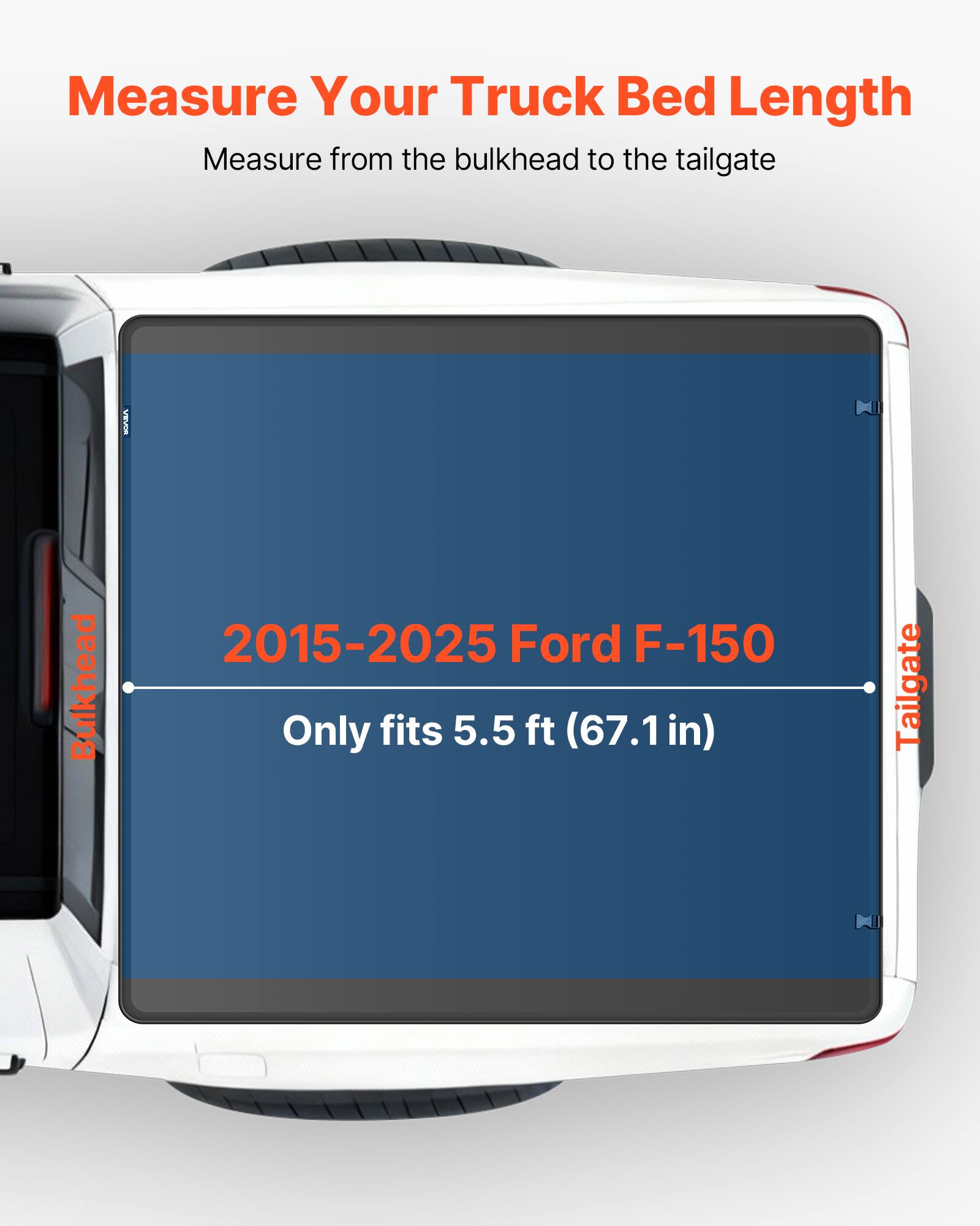 Measure Your Truck Bed Length  
Measure from the bulkhead to the tailgate  

2015-2025 Ford F-150  
Only fits 5.5 ft (67.1 in)
