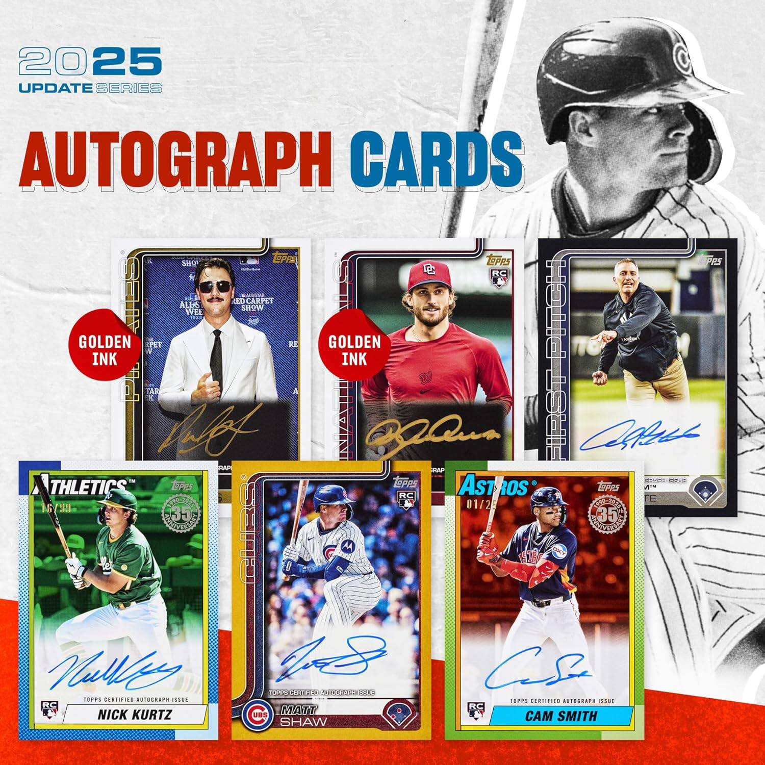 2025 UPDATE SERIES AUTOGRAPH CARDS

- GOLDEN INK
  - Nick Kurtz
  - Matt Shaw
  - Cam Smith

- ATHLETICS
  - Nick Kurtz

- ASTROS
  - Matt Shaw
  - Cam Smith
