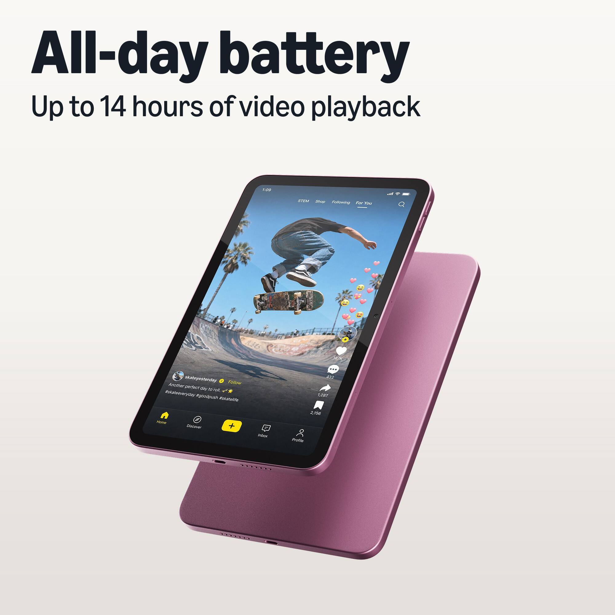 All-day battery  
Up to 14 hours of video playback

1:09

STEM Shop  
Following For You  
skatryesterday  
Follow  
Another perfect day to roll.  
#skateeveryday #goodpush #skateile  

Home  
Discover  
inbox  
32  
1,287  
2,156  
Profile