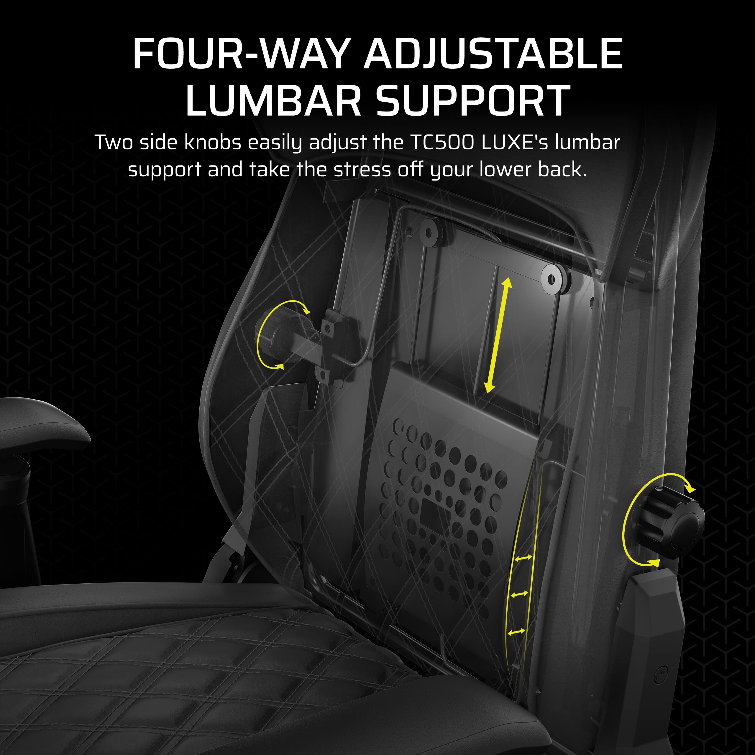 Four-Way Adjustable Lumbar Support: Two side knobs easily adjust the TC500 LUXE's lumbar support and take the stress off your lower back.
