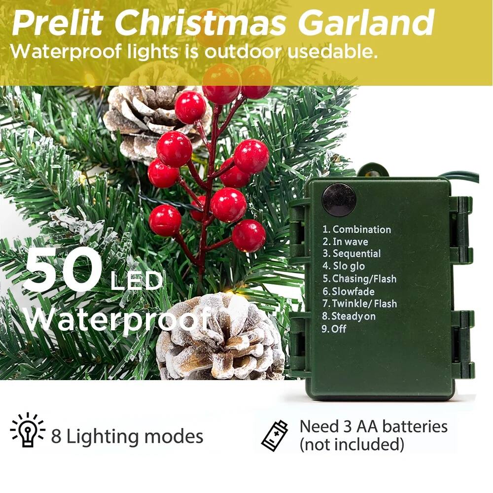 Prelit Christmas Garland  
Waterproof lights is outdoor usable.

50 LED Waterproof

8 Lighting modes  
1. Combination  
2. In wave  
3. Sequential  
4. Slo glo  
5. Chasing/Flash  
6. Slowfade  
7. Twinkle/Flash  
8. Steadyon  
9. Off  

Need 3 AA batteries (not included)