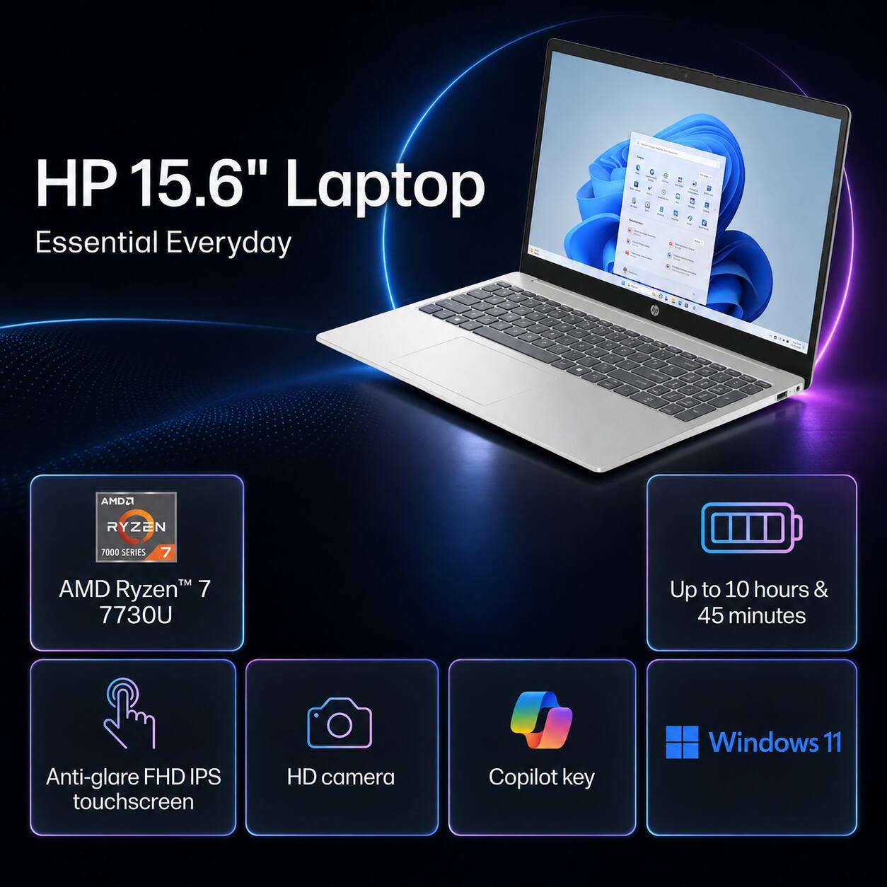HP 15.6" Laptop Essential Everyday

AMD Ryzen 7 7730U

Up to 10 hours & 45 minutes

Anti-glare FHD IPS touchscreen

HD camera

Copilot key

Windows 11