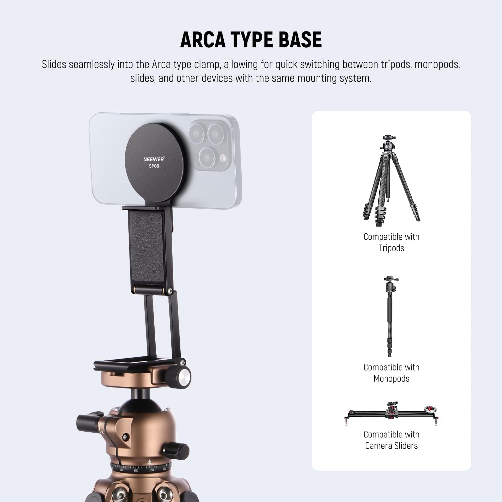 ARCA TYPE BASE

Slides seamlessly into the Arca type clamp, allowing for quick switching between tripods, monopods, slides, and other devices with the same mounting system.

- Compatible with Tripods
- Compatible with Monopods
- Compatible with Camera Sliders
