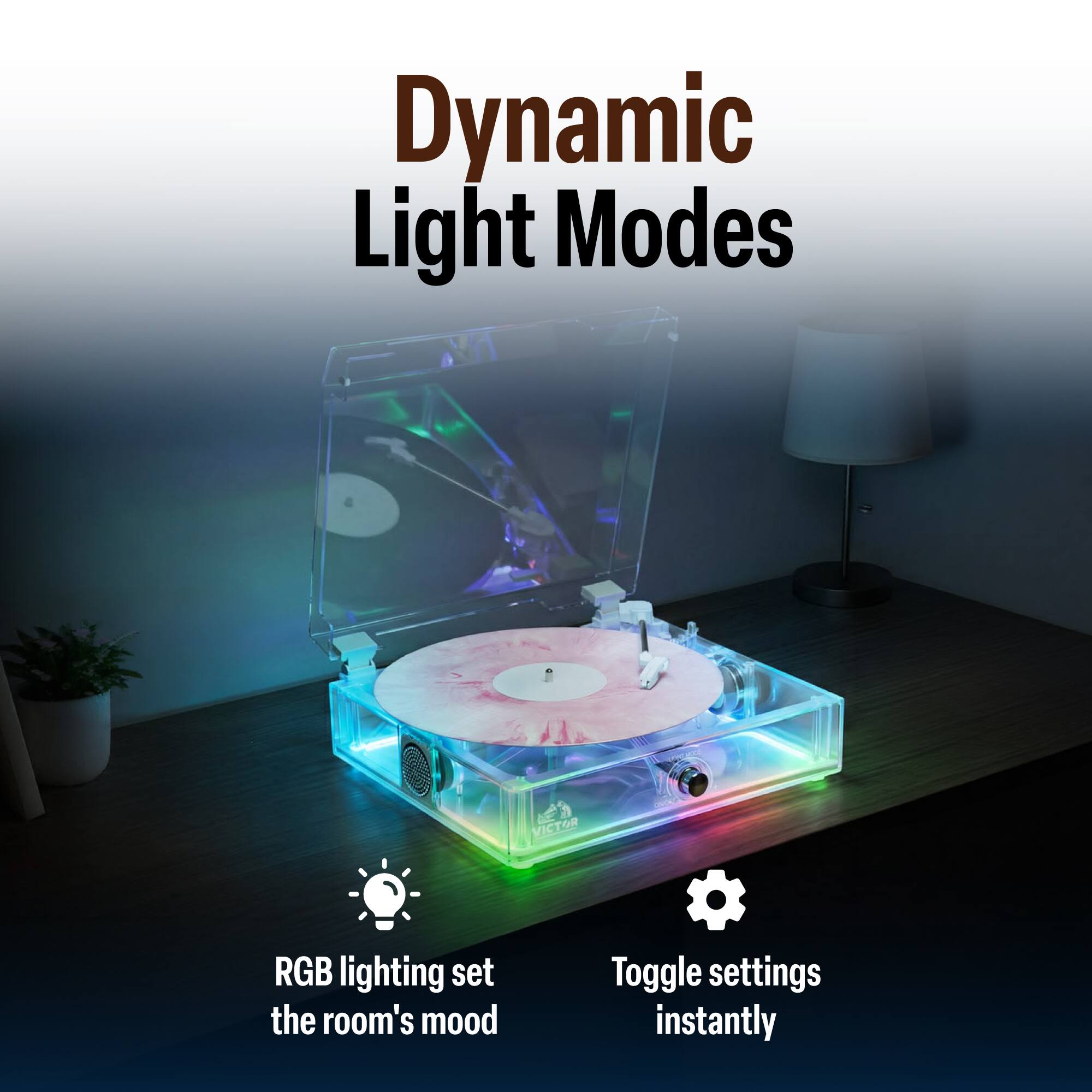 Dynamic Light Modes

VICTOR

RGB lighting set the room's mood

Toggle settings instantly