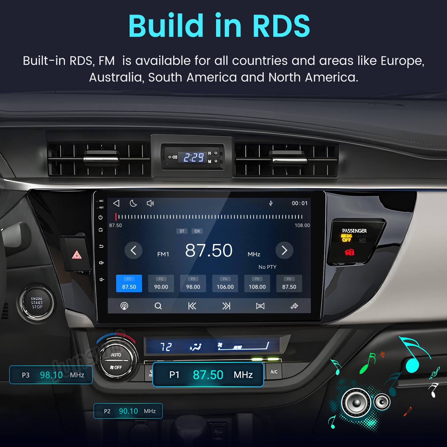 Build in RDS  
Built-in RDS, FM is available for all countries and areas like Europe, Australia, South America and North America.