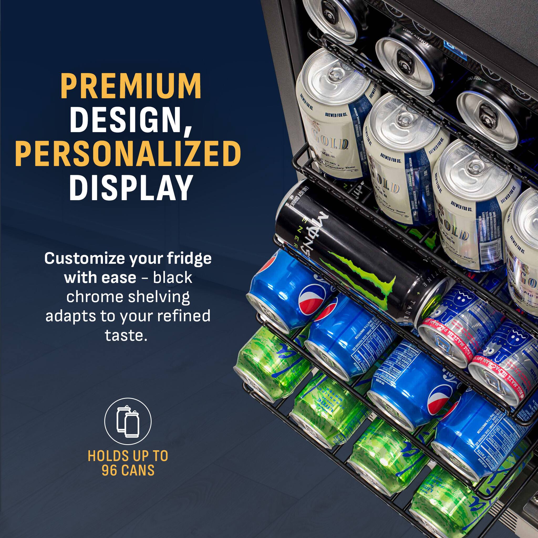 CAM widzenst. PREMIUM DESIGN, PERSONALIZED DISPLAY - 05. BREWERFUL DRINK ENERGY JUP DID 3 BALLE BREWERFORM MONS SOLD Customize your fridge with ease - black chrome shelving adapts to your refined taste. 21 BREWER FOR DE SERVING HOLDS UP TO 96 CANS