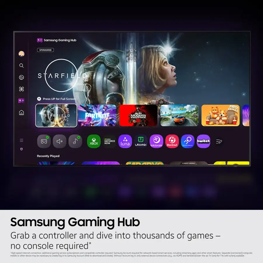 Samsung Gaming Hub SPONSORED STARFIELD + Press UP for Full Screen STARFIELD FORTNITE MODERN WARFARE - HOVOR FARTY ARIMALS XBOX G FORCE NOW x 6 twitch luna utomk Antstream Blocknut MEETI80 Recently Played Samsung Gaming Hub Grab a controller and dive into thousands of games no console required* High speed antenet connection additional gaming service subscriptions and compatible contaules required Samoung Account required do nnetwork-based smart senvices including streaming and other snurt fealures Separate [connected) computer, molale - cther devce aly be necessory to create/iog in T0 Samsung Account free TE downilcad and create Without Account g i only xteral device connections dg via HOME and tervestral/ver-the-a TV lonly for TW with tunen avalable