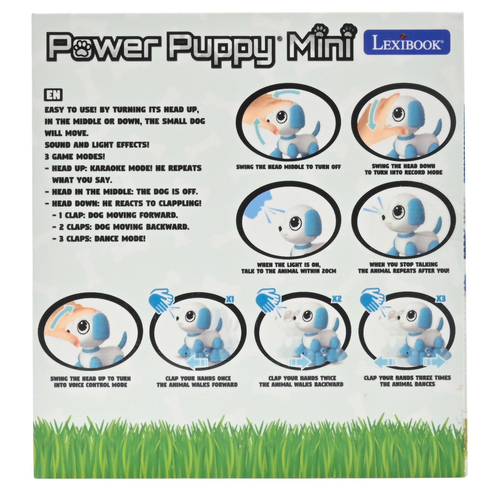 Power Mini LEXIBOOK Puppy EN  
EASY TO USE! BY TURNING ITS HEAD UP, IN THE MIDDLE OR DOWN, THE SMALL DOG WILL MOVE.  
SOUND AND LIGHT EFFECTS!  
3 GAME MODES!  
- HEAD UP: KARAOKE MODE! HE REPEATS WHAT YOU SAY.  
- HEAD IN THE MIDDLE: THE DOG IS OFF.  
- HEAD DOWN: HE REACTS TO CLAPPING!  
  - 1 CLAP: DOG MOVING FORWARD.  
  - 2 CLAPS: DOG MOVING BACKWARD.  
  - 3 CLAPS: DANCE MODE!  

WHEN THE LIGHT IS ON, TALK TO THE ANIMAL WITHIN 20CM  
WHEN YOU STOP TALKING THE ANIMAL REPEATS AFTER YOU!  

SWING THE HEAD UP TO TURN INTO VOICE CONTROL MODE  
CLAP YOUR HANDS ONCE THE ANIMAL WALKS FORWARD  
CLAP YOUR HANDS TWICE THE ANIMAL WALKS BACKWARD  
CLAP YOUR HANDS THREE TIMES THE ANIMAL DANCES
