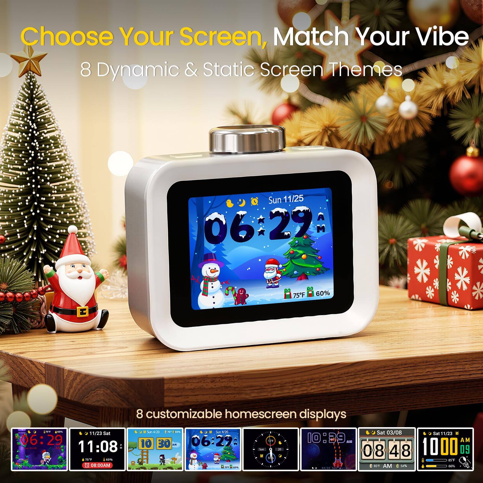 Choose Your Screen, Match Your Vibe  
8 Dynamic & Static Screen Themes  

Sun 11/25 06:29 AM  
75°F 60% H  

8 customizable homescreen displays  

11/23 Sat 06:29 AM  
11:08 AM  
10:39 AM  
06:29 AM  
10:00 AM  
08:48 AM