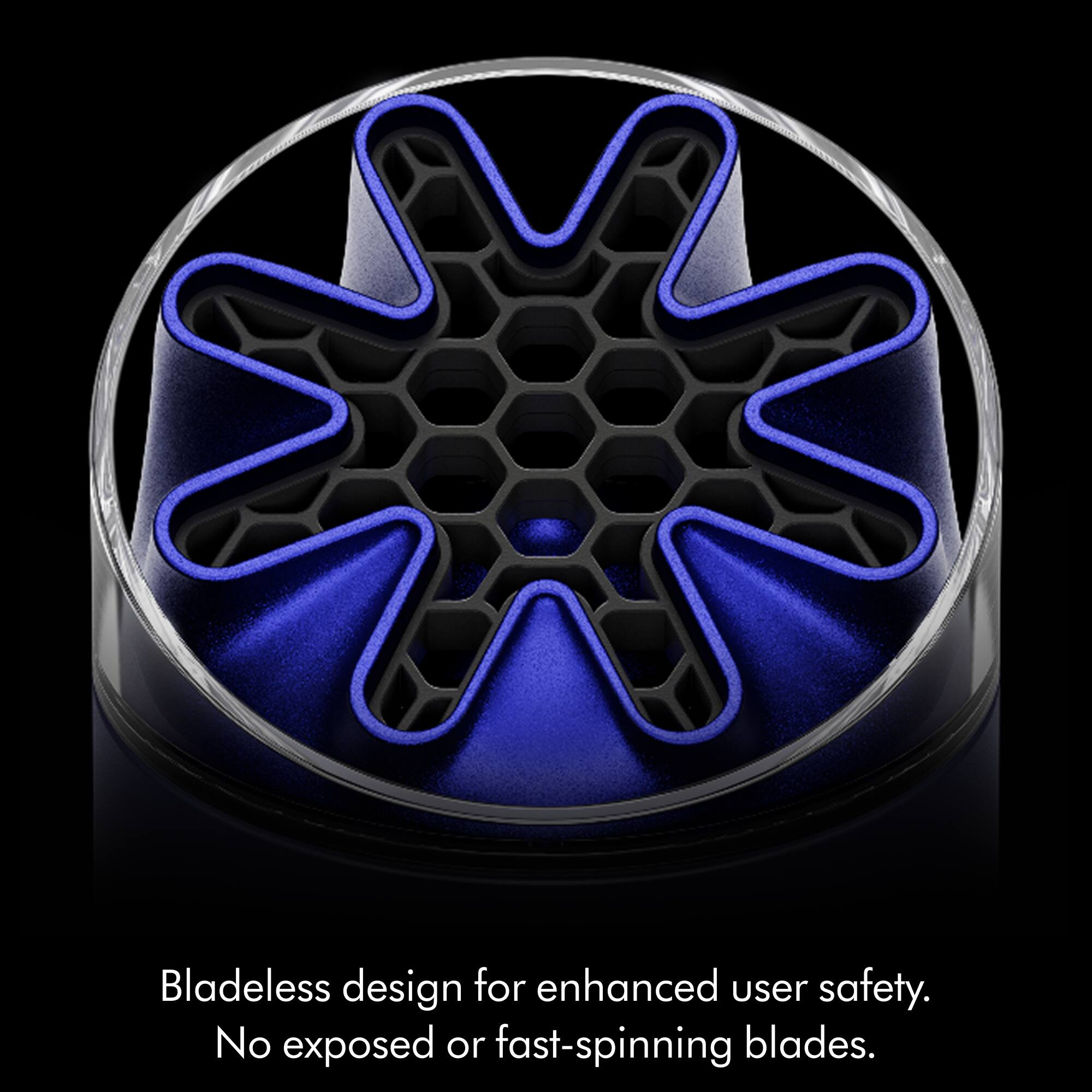 Bladeless design for enhanced user safety. No exposed or fast-spinning blades.