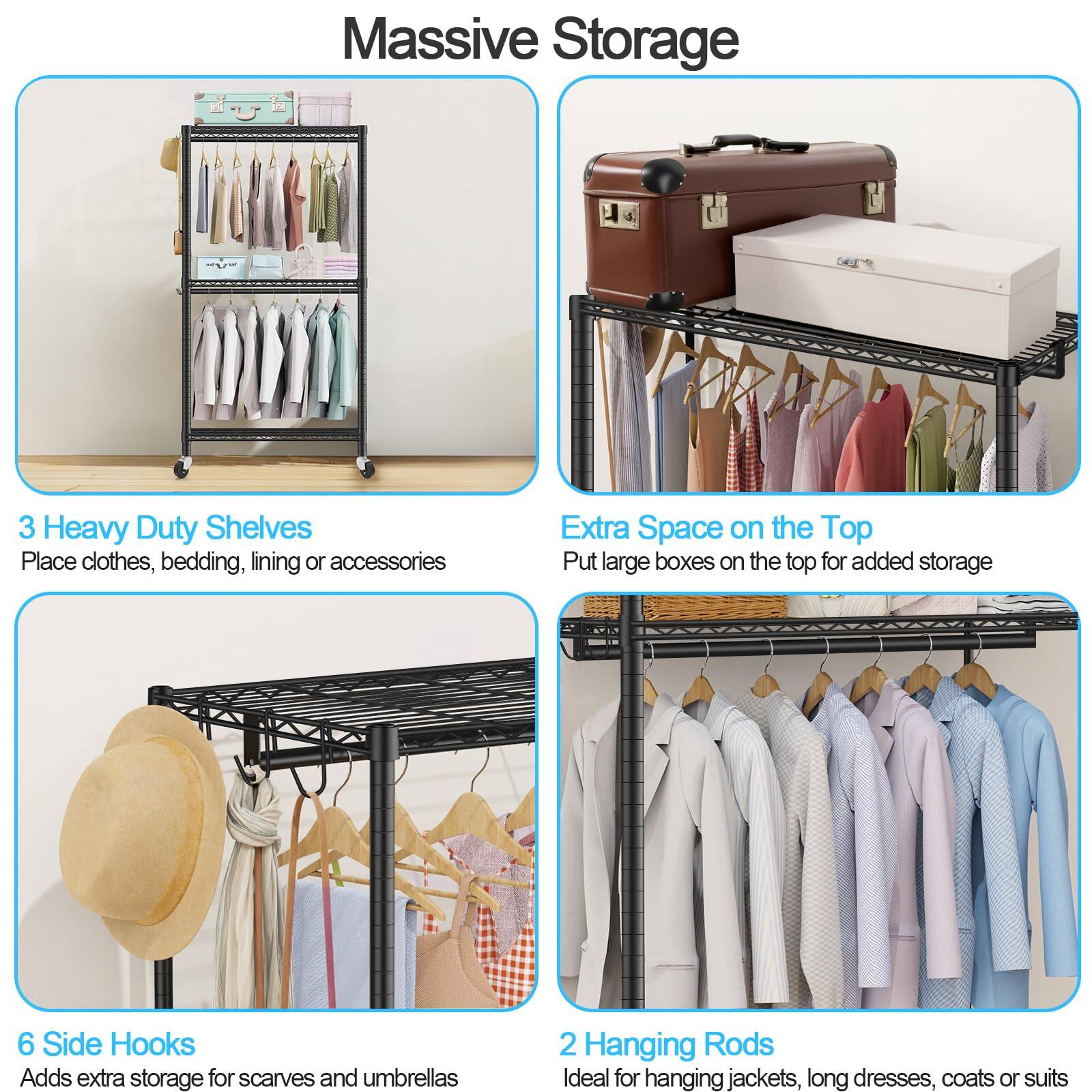 **Massive Storage**

- **3 Heavy Duty Shelves**
  - Place clothes, bedding, lining or accessories

- **Extra Space on the Top**
  - Put large boxes on the top for added storage

- **6 Side Hooks**
  - Adds extra storage for scarves and umbrellas

- **2 Hanging Rods**
  - Ideal for hanging jackets, long dresses, coats or suits