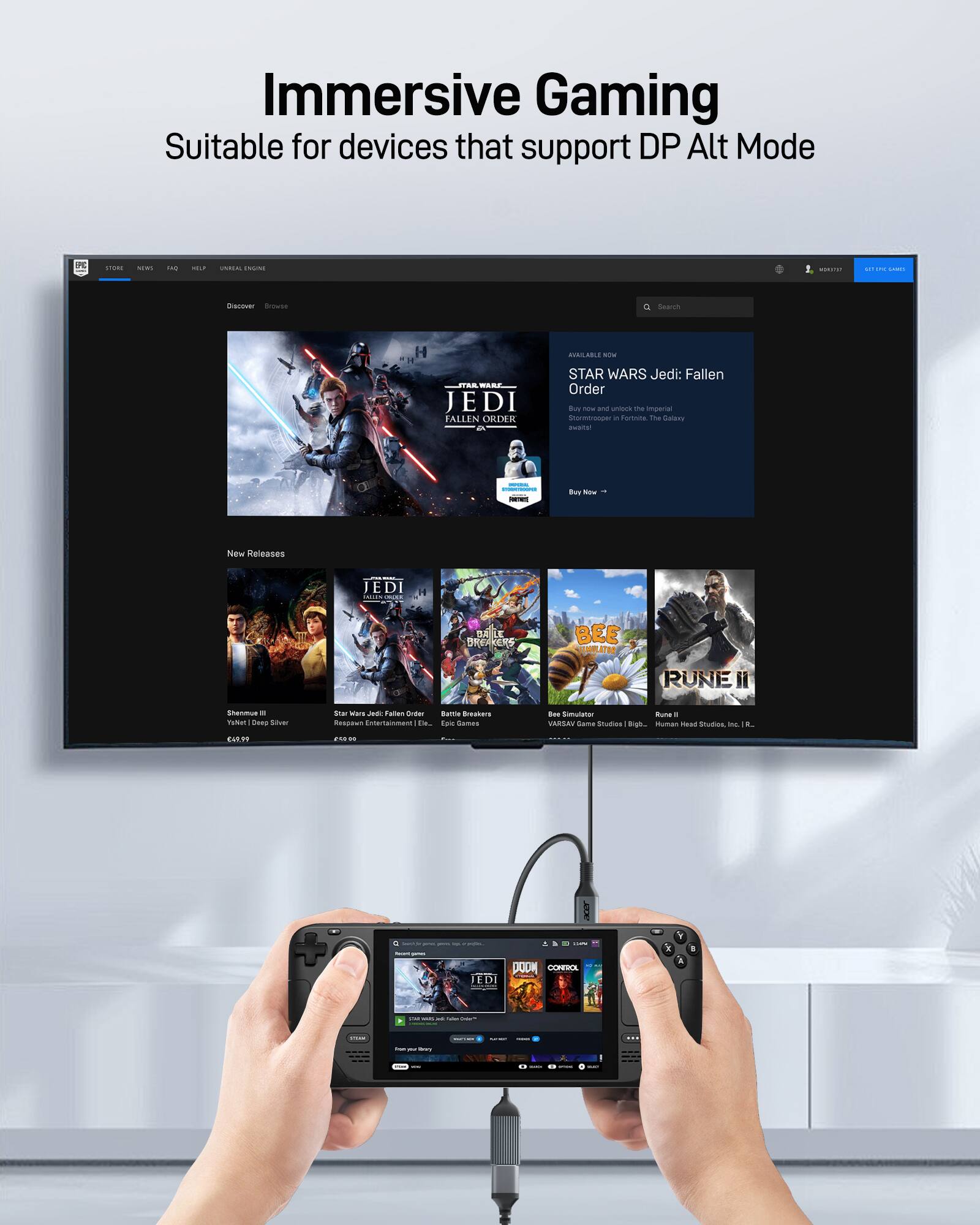 Immersive Gaming  
Suitable for devices that support DP Alt Mode  

STAR WARS Jedi: Fallen Order  
Available Now  
Buy Now  

New Releases  
Shenmue III  
Star Wars Jedi: Fallen Order  
Battle Breakers  
Bee Simulator  
Rune II  

DOOM Eternal  
Control