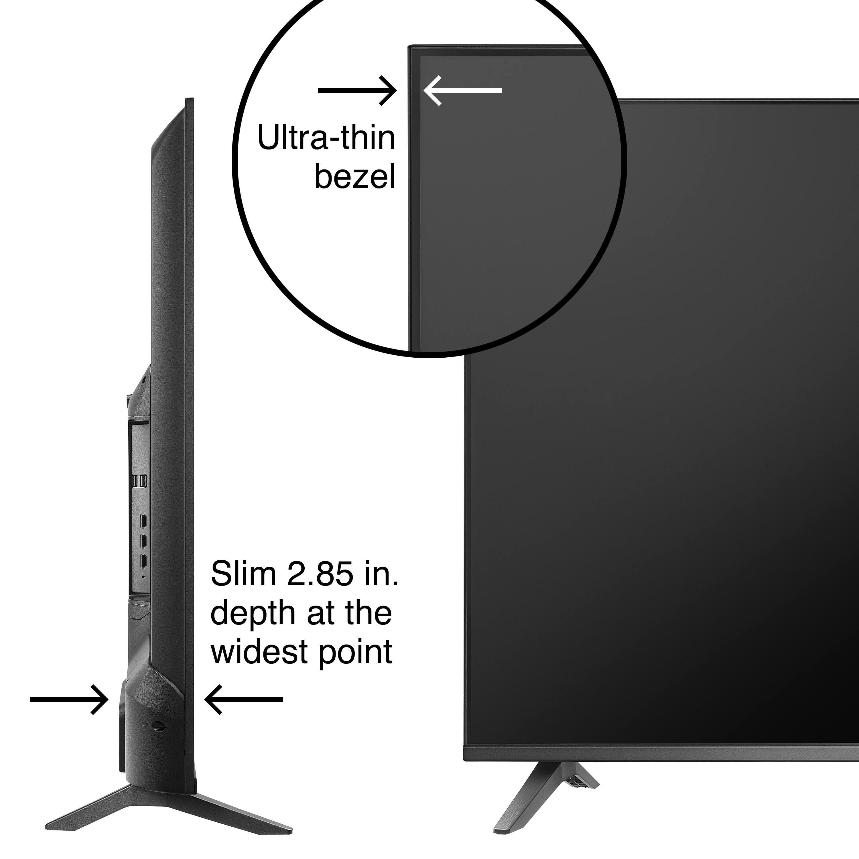 Ultra-thin bezel Slim 2.85 in. depth at the widest point