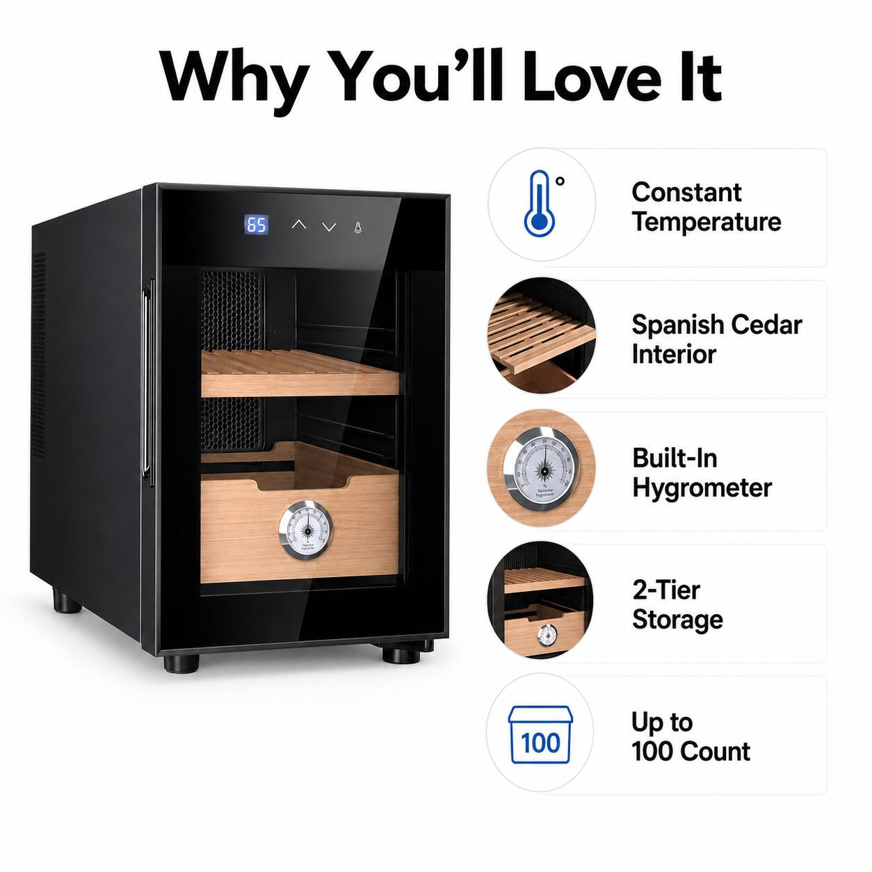 Why You'll Love It

- Constant Temperature
- Spanish Cedar Interior
- Built-In Hygrometer
- 2-Tier Storage
- Up to 100 Count