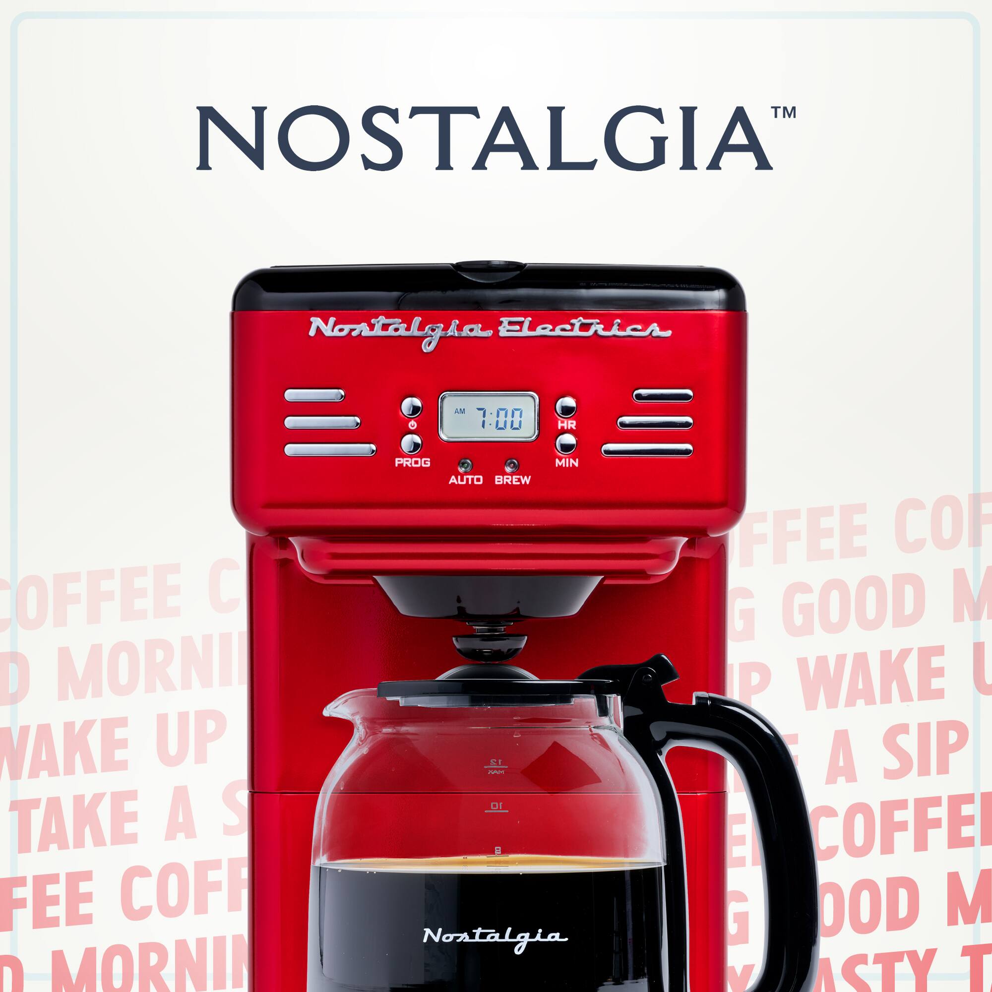 Nostalgia Electrics  
TM  
Nostalgia  
7:00 AM  
PROG  
AUTO BREW  
COFFEE  
GOOD MORNING  
WAKE UP  
TAKE A SIP  
COFFEE  
GOOD MORNING  
TASTY