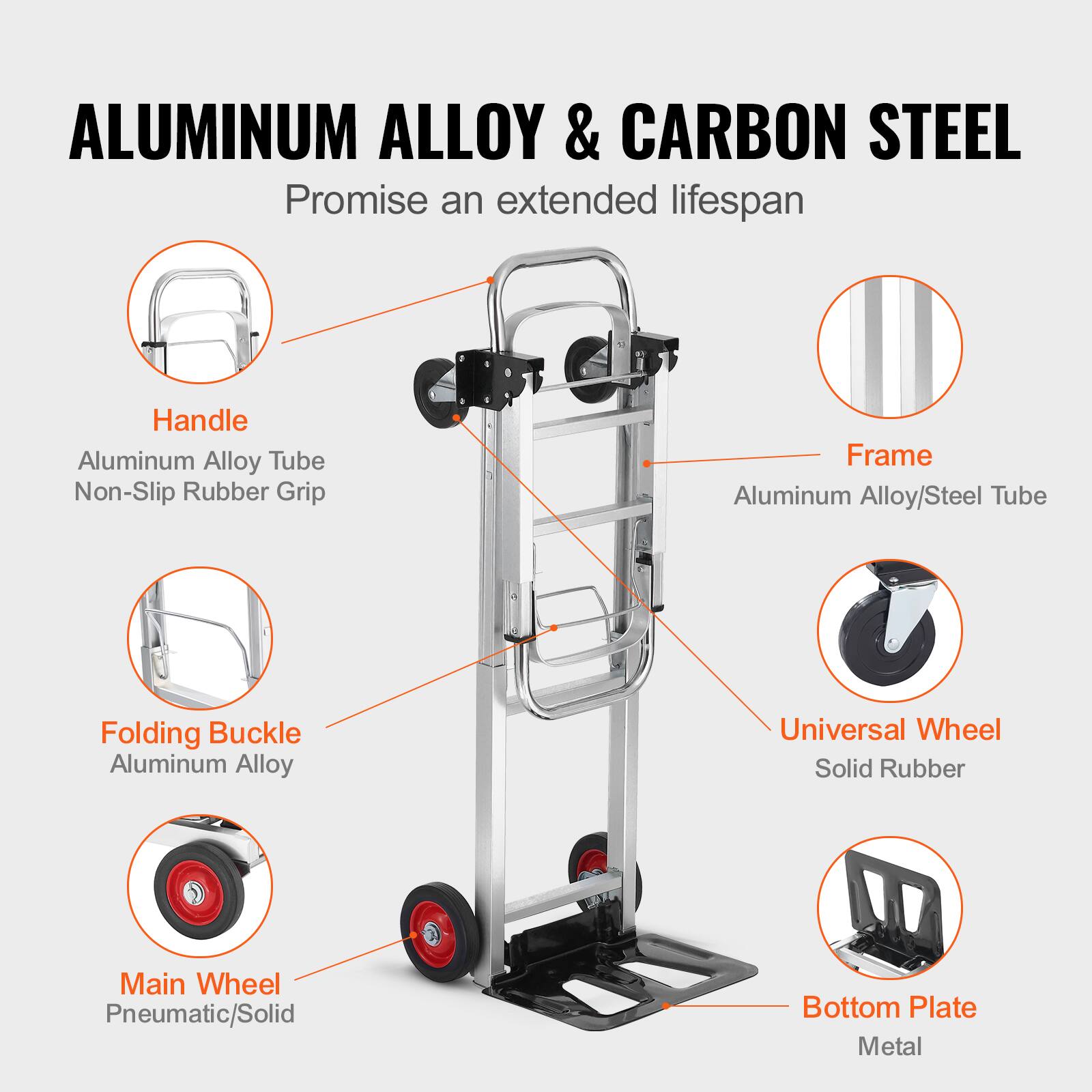 ALUMINUM ALLOY & CARBON STEEL  
Promise an extended lifespan  

- Handle  
  Aluminum Alloy Tube  
  Non-Slip Rubber Grip  

- Frame  
  Aluminum Alloy/Steel Tube  

- Folding Buckle  
  Aluminum Alloy  

- Main Wheel  
  Pneumatic/Solid  

- Universal Wheel  
  Solid Rubber  

- Bottom Plate  
  Metal