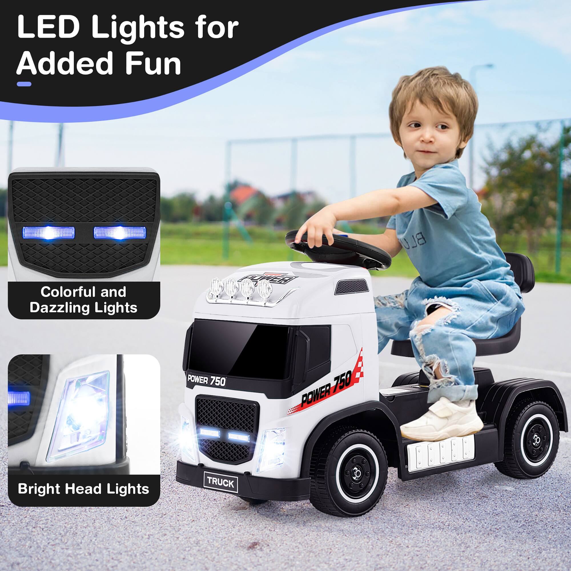 LED Lights for Added Fun

Colorful and Dazzling Lights

Bright Head Lights

POWER 750

TRUCK