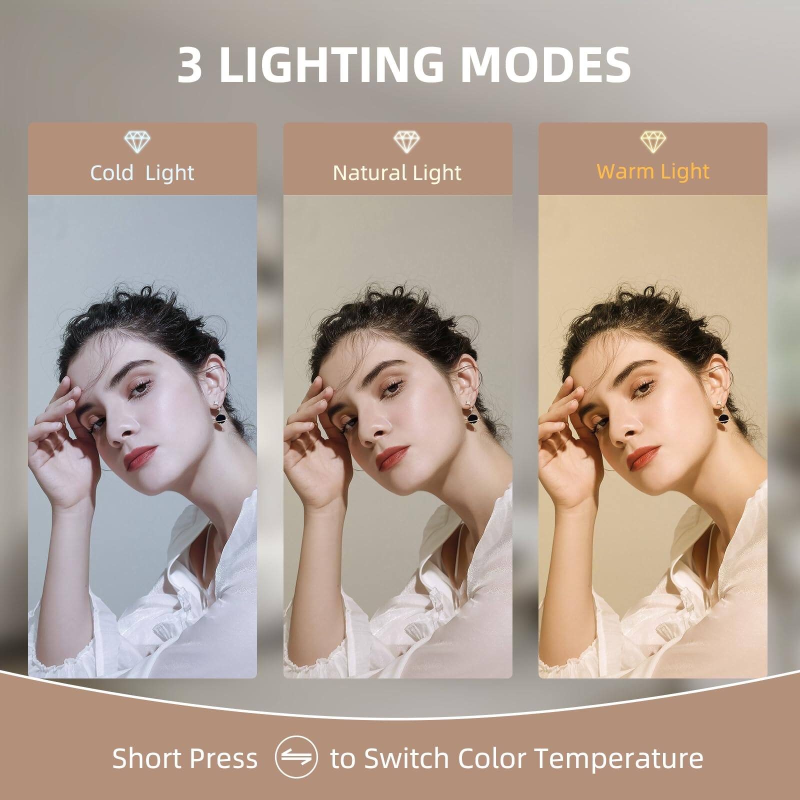 3 LIGHTING MODES

Cold Light  
Natural Light  
Warm Light  

Short Press to Switch Color Temperature