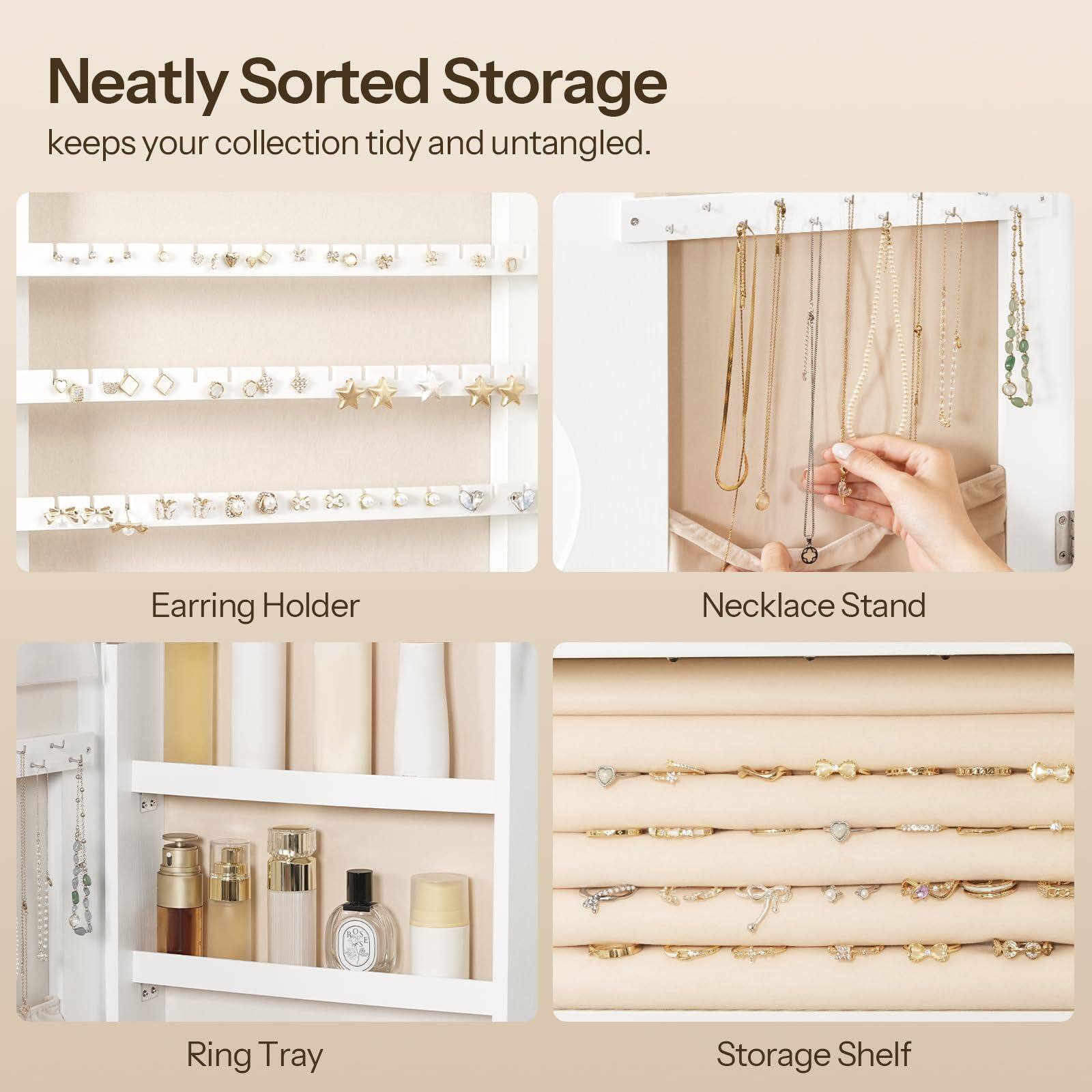 Neatly Sorted Storage keeps your collection tidy and untangled.

- Earring Holder
- Necklace Stand
- Ring Tray
- Storage Shelf