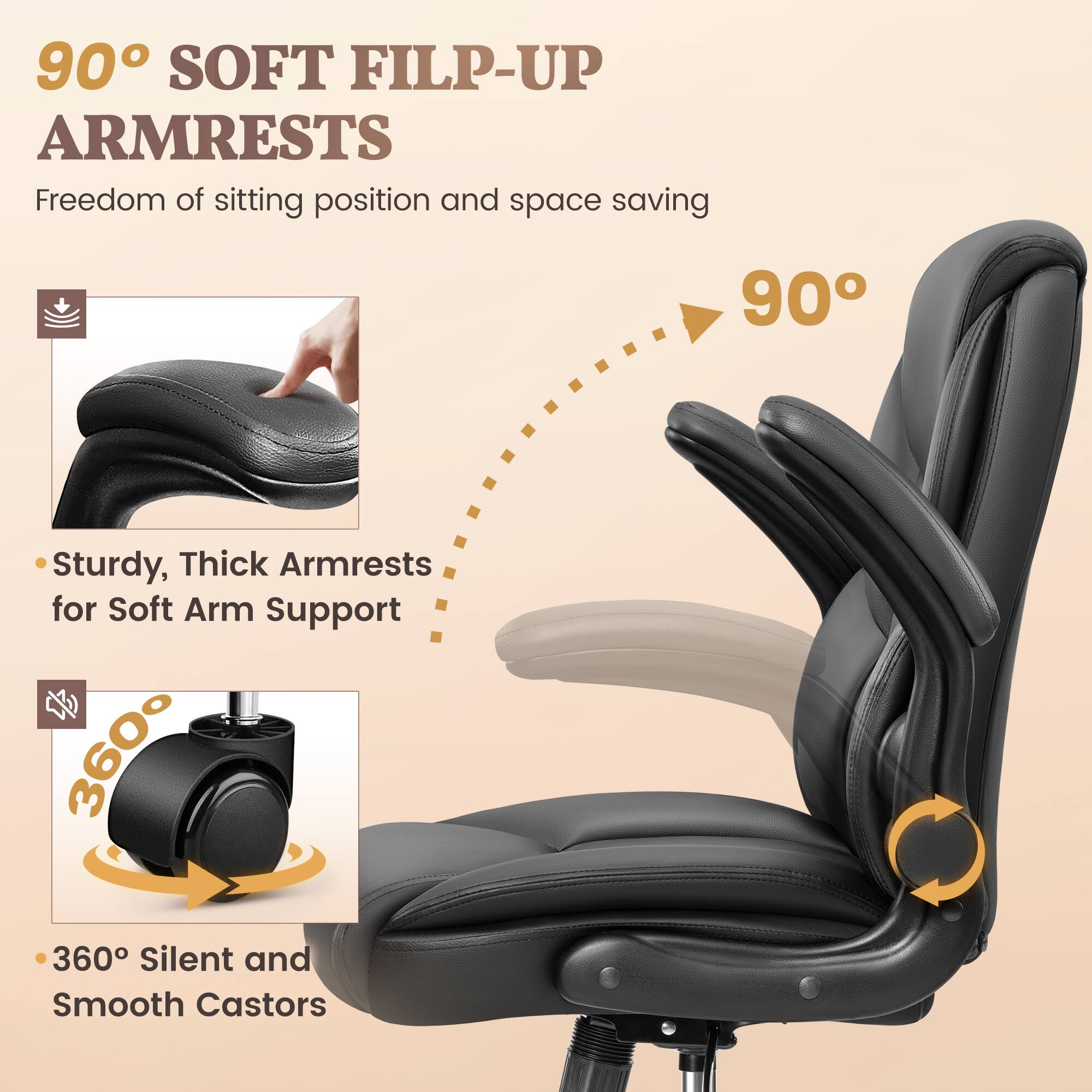 90° SOFT FILP-UP ARMRESTS  
Freedom of sitting position and space saving  

- Sturdy, Thick Armrests for Soft Arm Support  
- 360° Silent and Smooth Castors