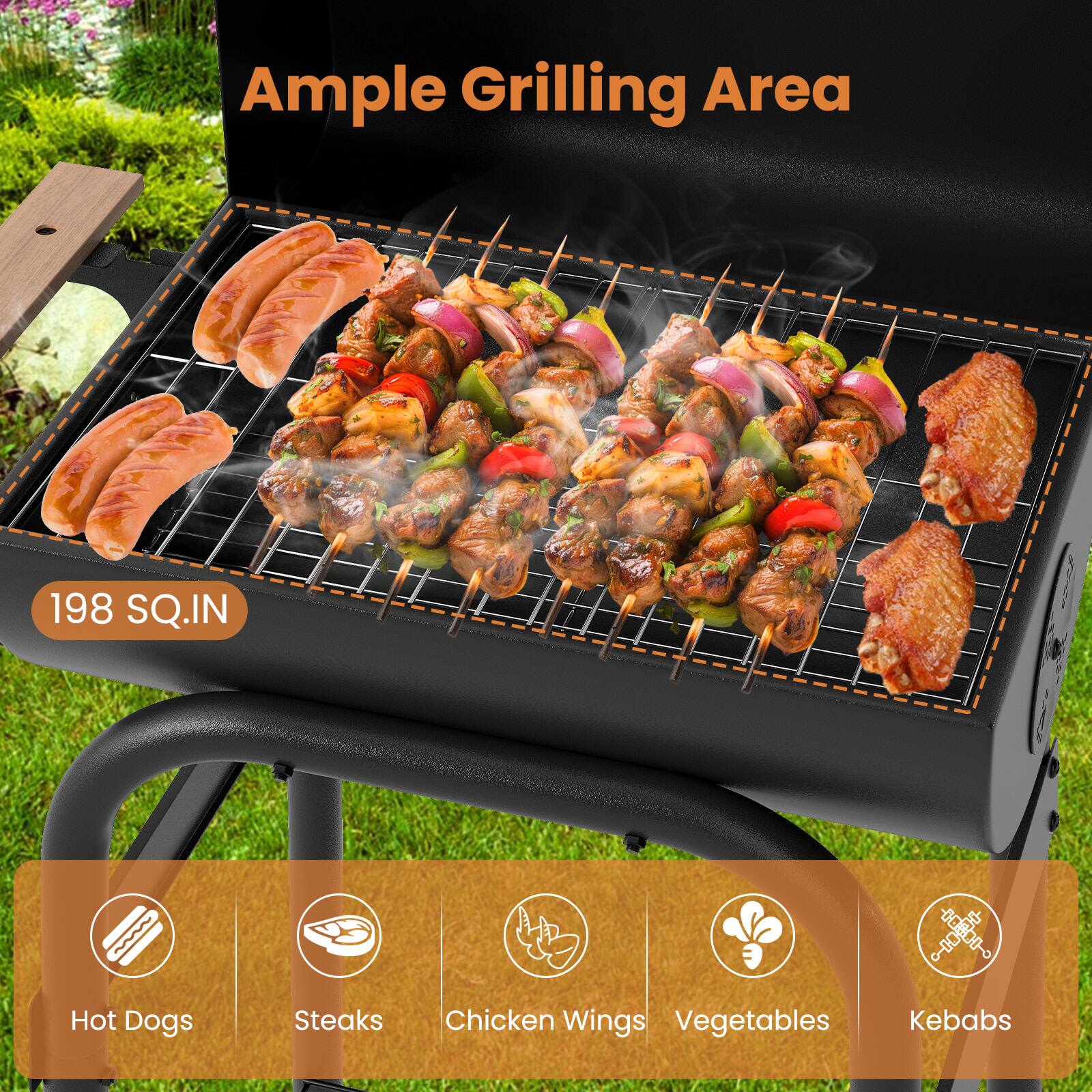 Ample Grilling Area

198 SQ.IN

- Hot Dogs
- Steaks
- Chicken Wings
- Vegetables
- Kebabs