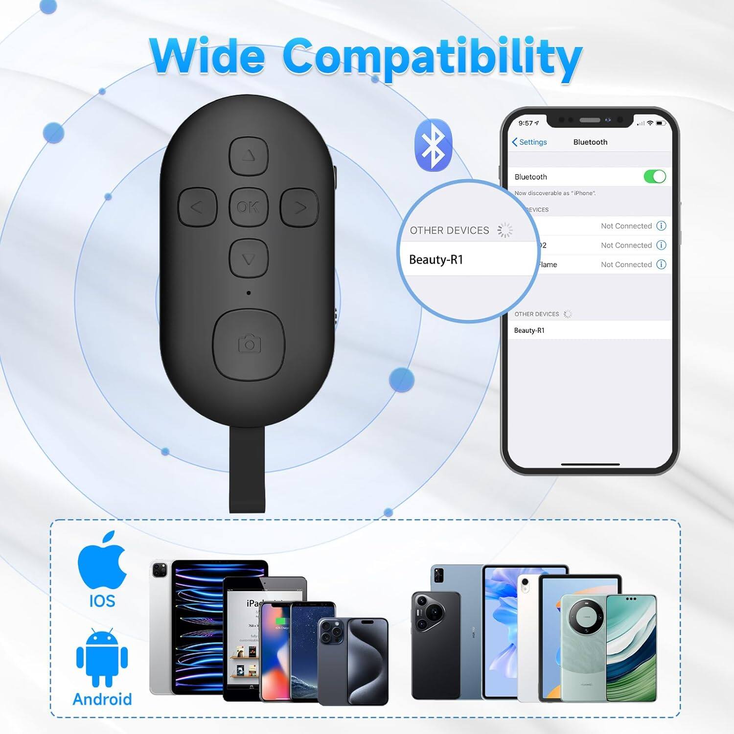 Wide Compatibility

Bluetooth
- Now discoverable as "iPhone"
- Beauty-R1: Not Connected
- 2: Not Connected
- Flame: Not Connected

OTHER DEVICES
- Beauty-R1

iOS
Android