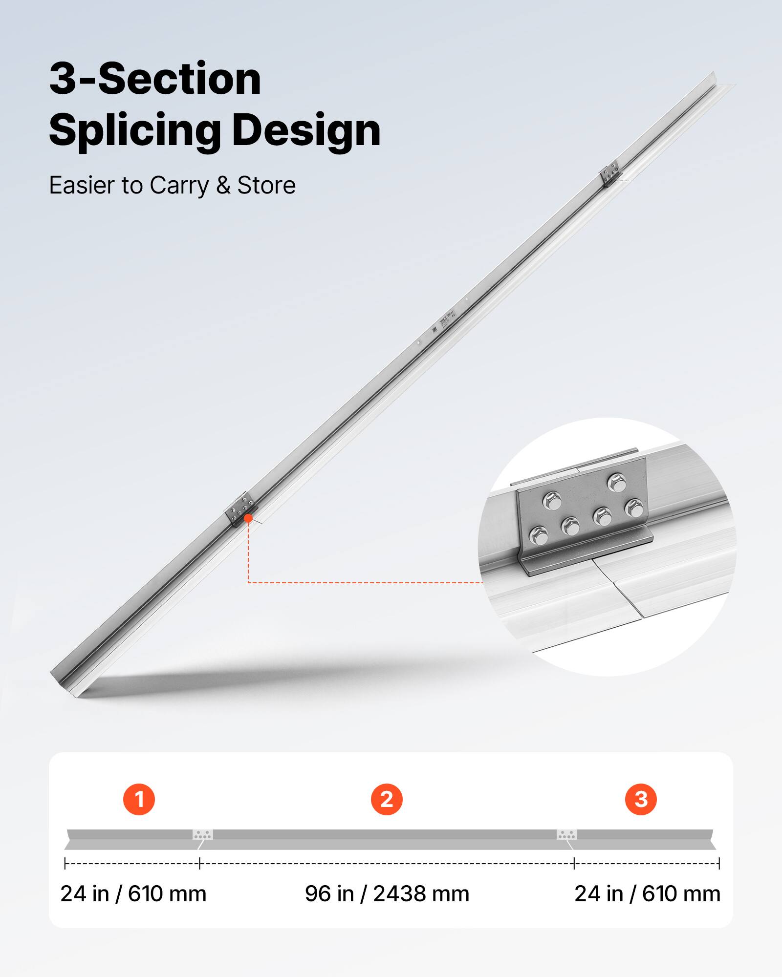 3-Section Splicing Design  
Easier to Carry & Store  

1. 24 in / 610 mm  
2. 96 in / 2438 mm  
3. 24 in / 610 mm
