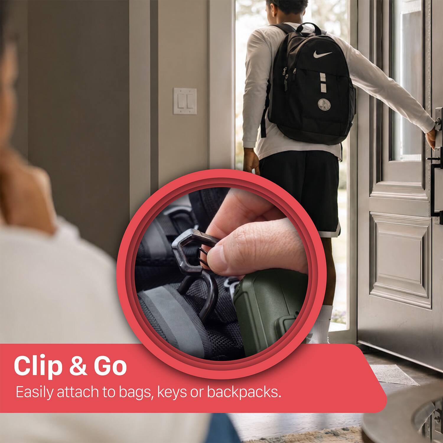 Clip & Go  
Easily attach to bags, keys or backpacks.