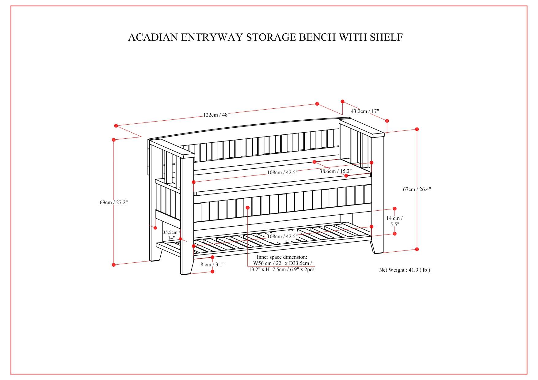 ACADIAN ENTRYWAY STORAGE BENCH WITH SHELF

- 122cm / 48"
- 69cm / 27.2"
- 35.5cm / 14"
- 14cm / 5.5"
- 108cm / 42.5"
- 38.6cm / 15.2"
- 43.2cm / 17"
- 67cm / 26.4"
- 8cm / 3.1"
- Inner space dimension: W56cm / 22" x D33.5cm / 13.2" x H17.5cm / 6.9" x 2pcs
- Net Weight: 41.9 lb