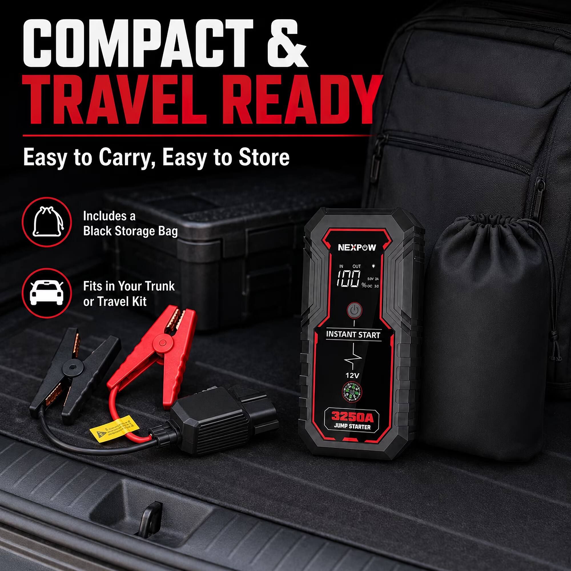 COMPACT & TRAVEL READY  
Easy to Carry, Easy to Store  
Includes a Black Storage Bag  
Fits in Your Trunk or Travel Kit  
NEXPOW  
INSTANT START  
12V  
3250A JUMP STARTER
