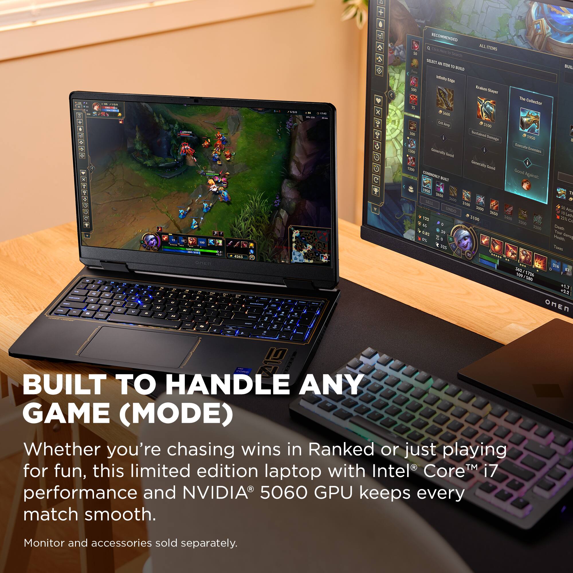 BUILT TO HANDLE ANY GAME (MODE)

Whether you're chasing wins in Ranked or just playing for fun, this limited edition laptop with Intel® Core™ i7 performance and NVIDIA® 5060 GPU keeps every match smooth.

Monitor and accessories sold separately.