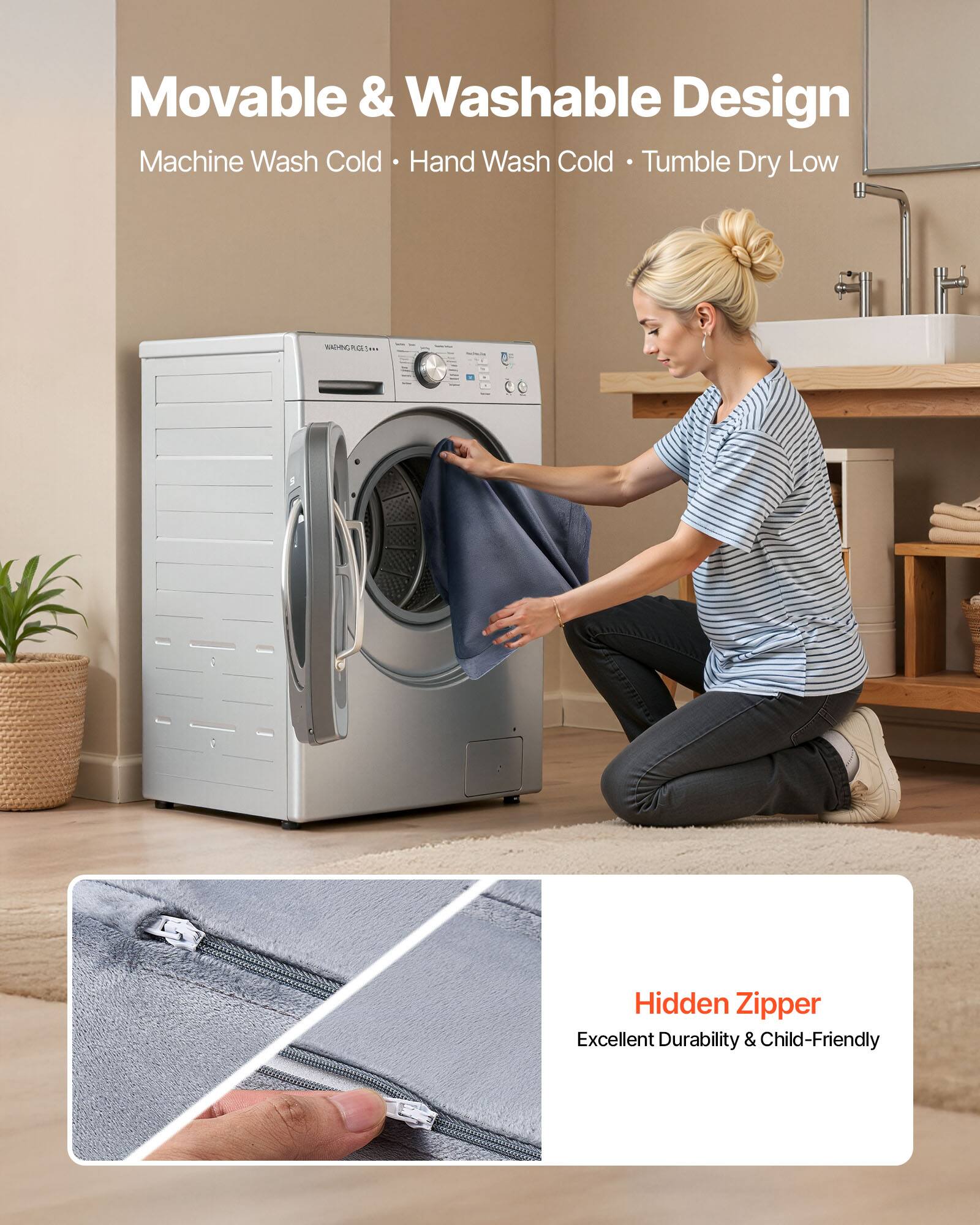 Movable & Washable Design  
Machine Wash Cold • Hand Wash Cold • Tumble Dry Low  

Hidden Zipper  
Excellent Durability & Child-Friendly