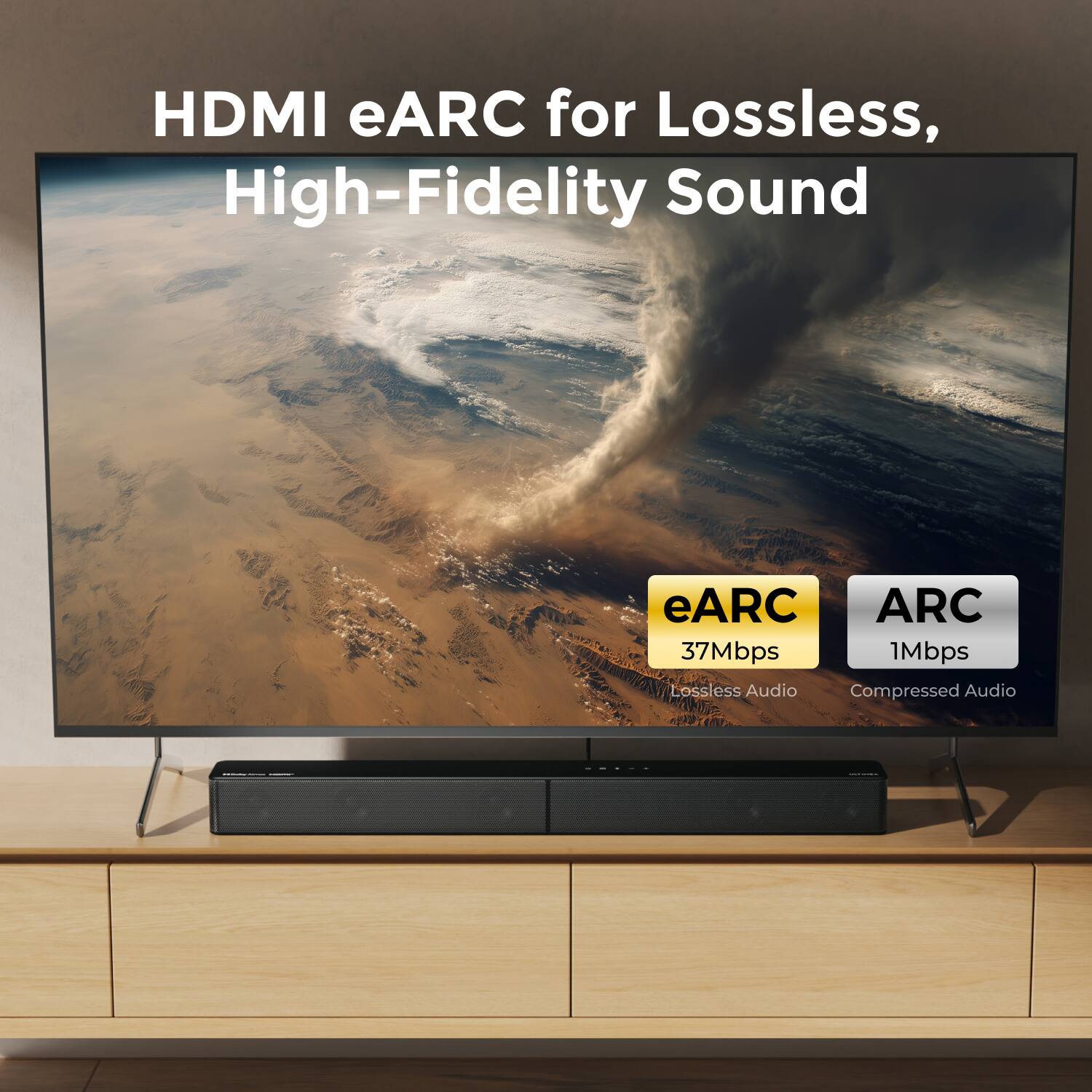 HDMI eARC for Lossless, High-Fidelity Sound

eARC
37Mbps
Lossless Audio

ARC
1Mbps
Compressed Audio