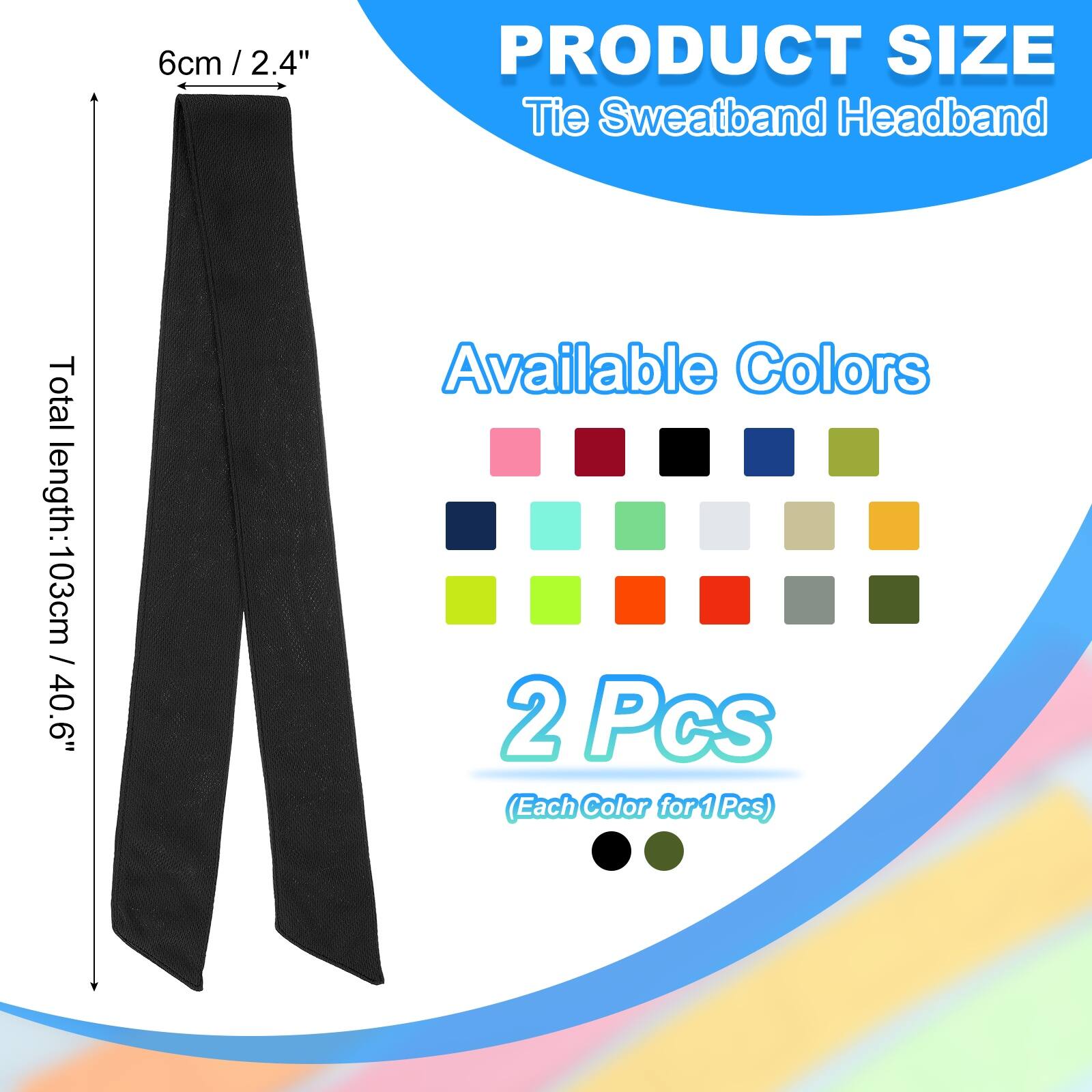 PRODUCT SIZE  
Tie Sweatband Headband  

6cm / 2.4"  

Total length: 103cm / 40.6"  

Available Colors  

2 Pcs (Each Color for 1 Pcs)