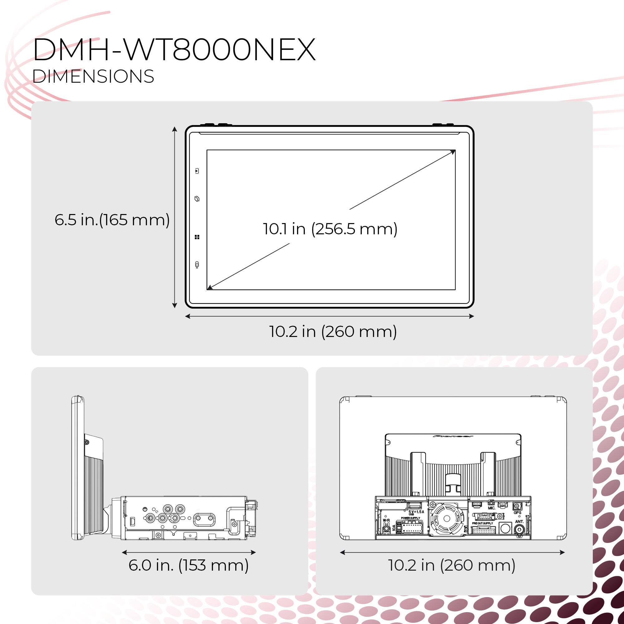 DMH-WT8000NEX  
DIMENSIONS  
- 6.5 in. (165 mm)  
- 10.1 in (256.5 mm)  
- 10.2 in (260 mm)  
- 6.0 in. (153 mm)  
- 10.2 in (260 mm)