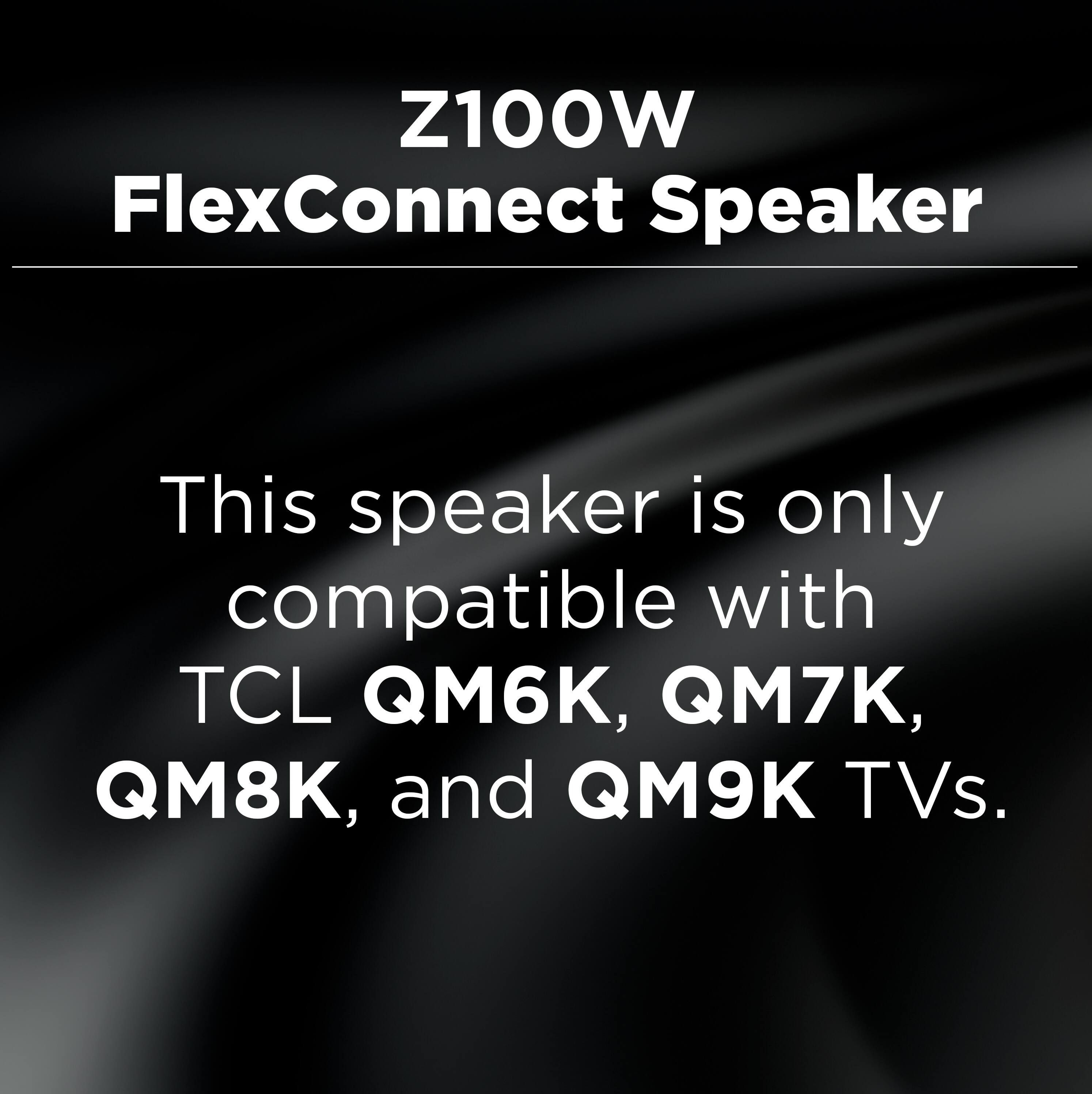 Z100W FlexConnect Speaker

This speaker is only compatible with TCL QM6K, QM7K, QM8K, and QM9K TVs.