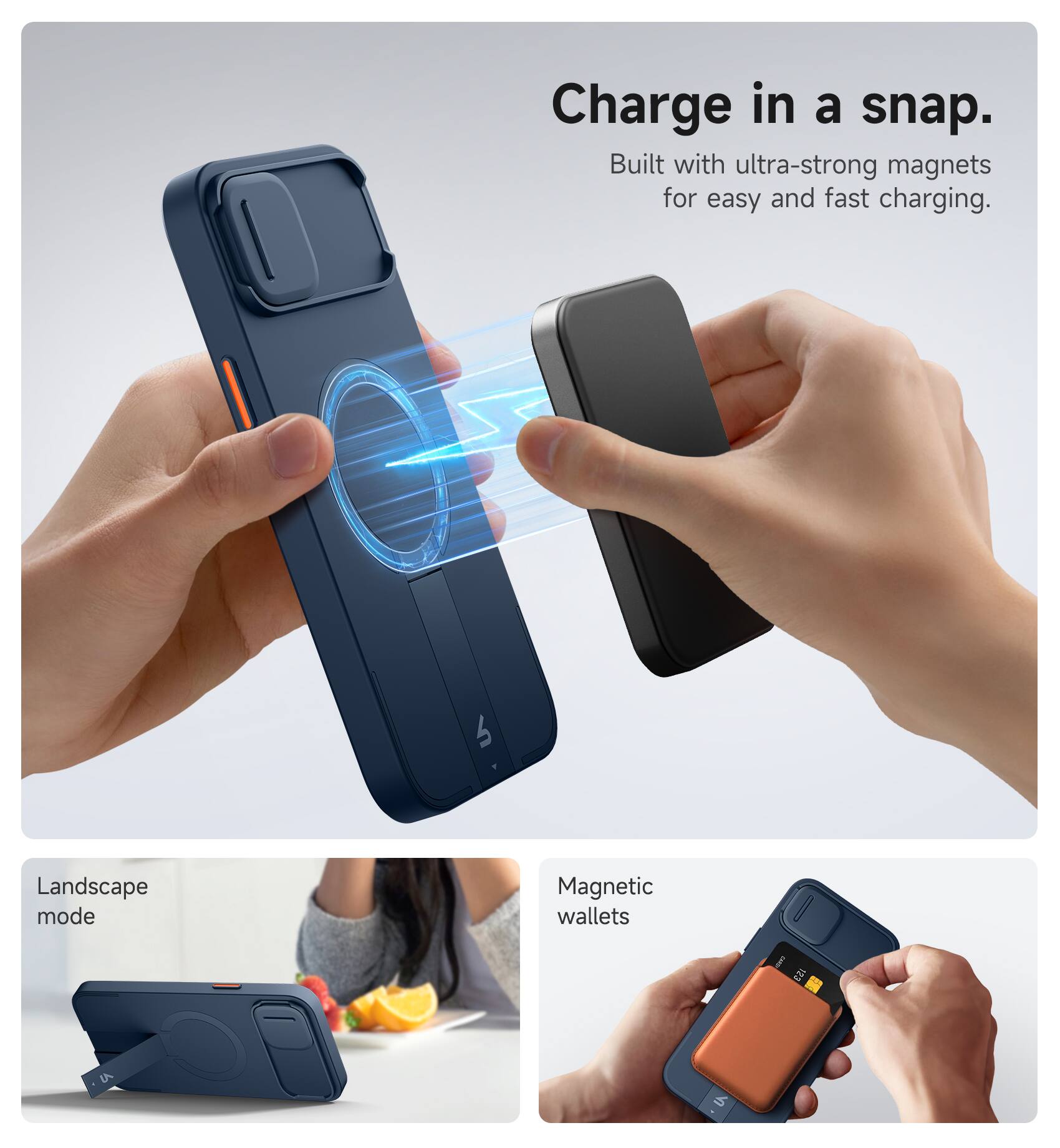 Charge in a snap.  
Built with ultra-strong magnets for easy and fast charging.  

Landscape mode  

Magnetic wallets