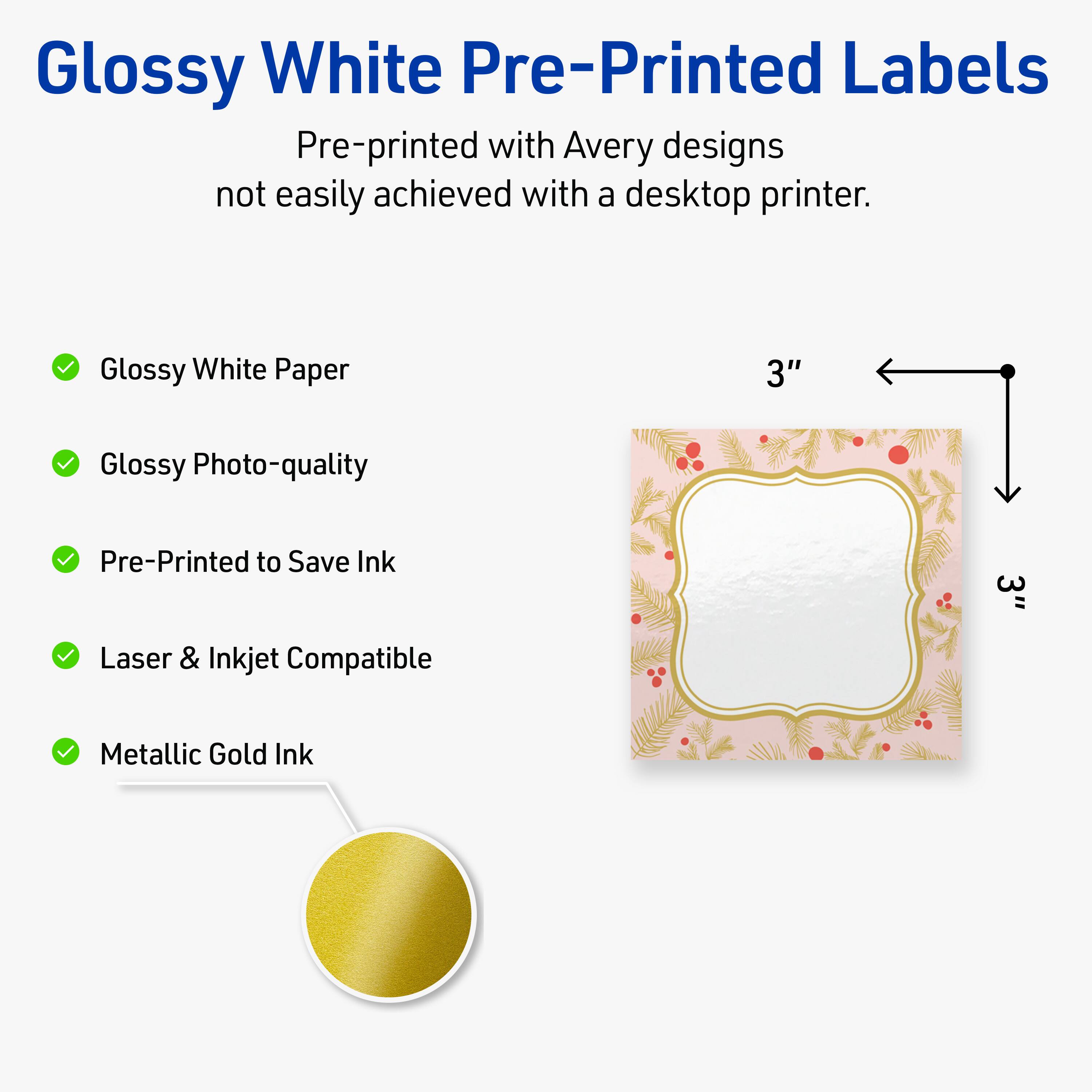 Glossy White Pre-Printed Labels

Pre-printed with Avery designs not easily achieved with a desktop printer.

- Glossy White Paper
- Glossy Photo-quality
- Pre-Printed to Save Ink
- Laser & Inkjet Compatible
- Metallic Gold Ink

3"