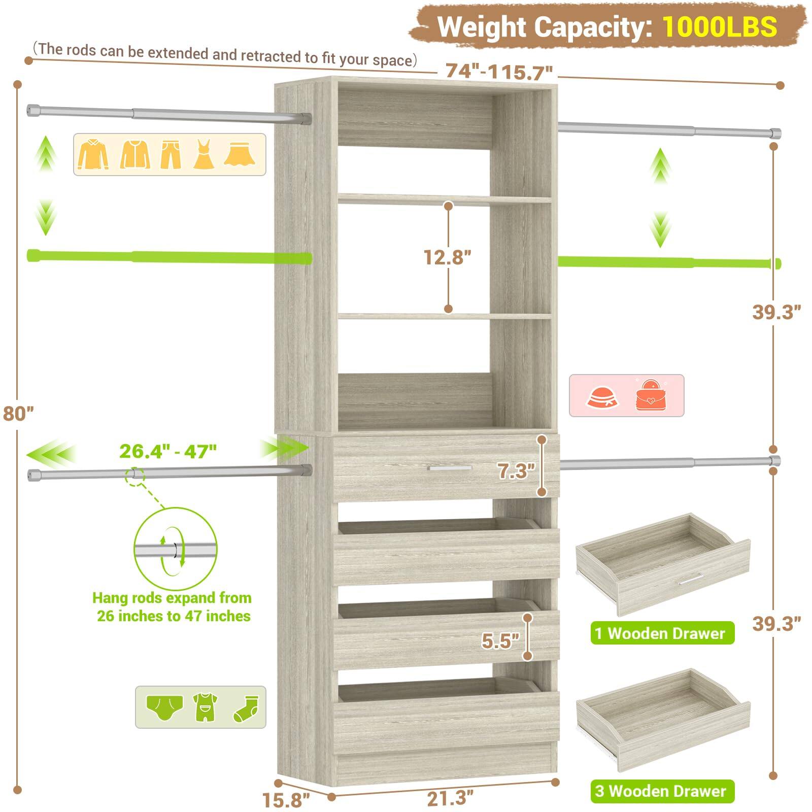 Weight Capacity: 1000LBS  
(The rods can be extended and retracted to fit your space)  
74"-115.7"  
12.8"  
39.3"  
80"  
26.4" - 47"  
7.3"  
Hang rods expand from 26 inches to 47 inches  
5.5"  
39.3"  
1 Wooden Drawer  
15.8"  
21.3"  
3 Wooden Drawer