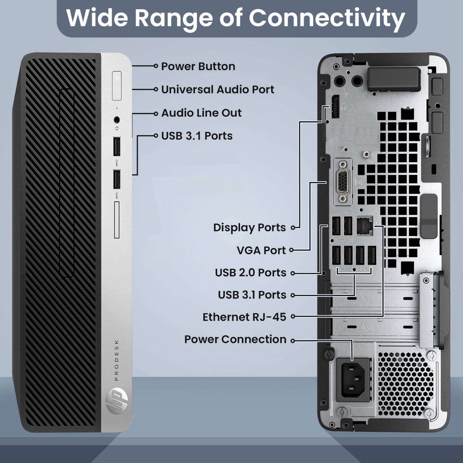 Wide Range of Connectivity

- Power Button
- Universal Audio Port
- Audio Line Out
- USB 3.1 Ports
- Display Ports
- VGA Port
- USB 2.0 Ports
- USB 3.1 Ports
- Ethernet RJ-45
- Power Connection