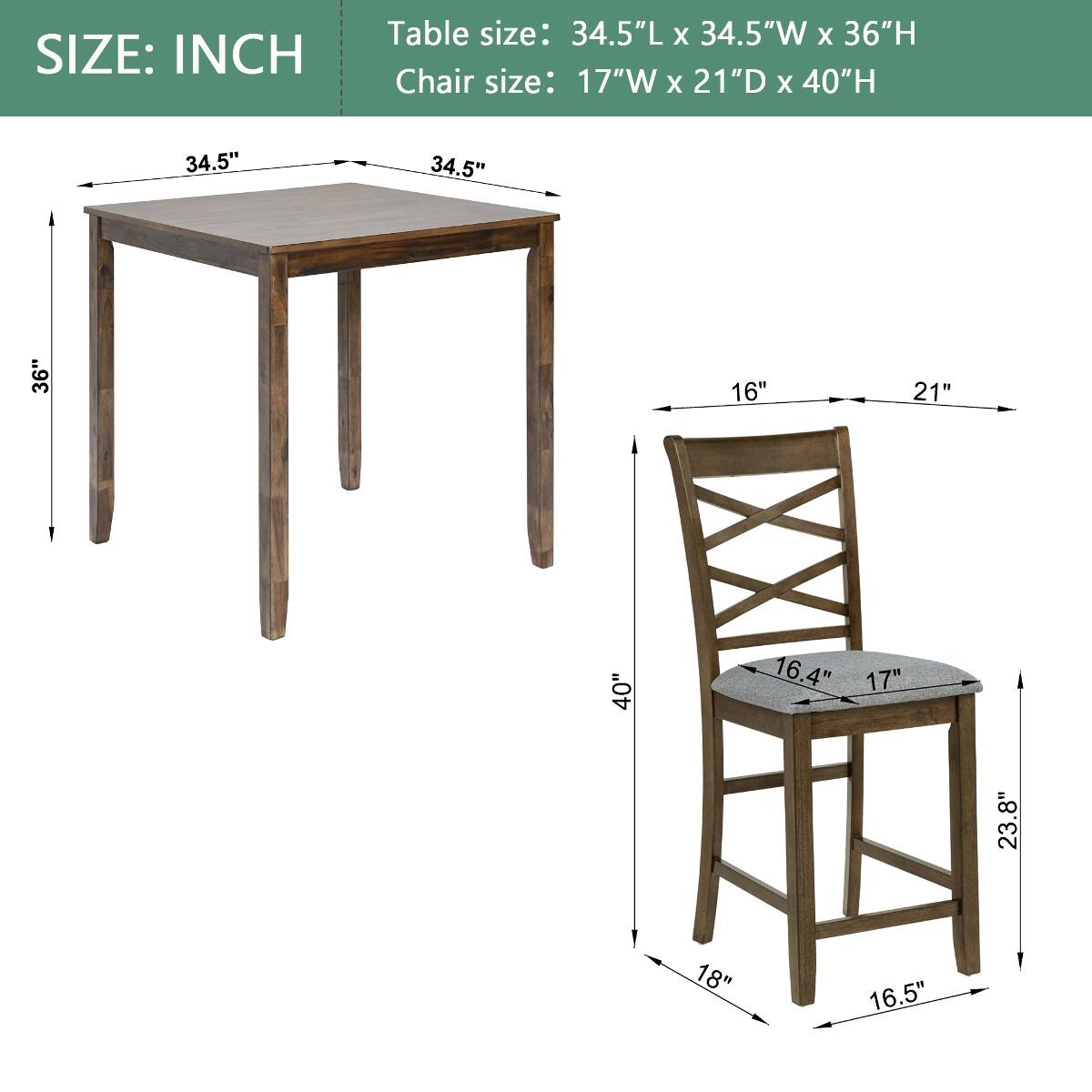 SIZE: INCH

Table size: 34.5"L x 34.5"W x 36"H

Chair size: 17"W x 21"D x 40"H

34.5"
34.5"
36"
16"
21"
40"
16.4"
17"
23.8"
18"
16.5"