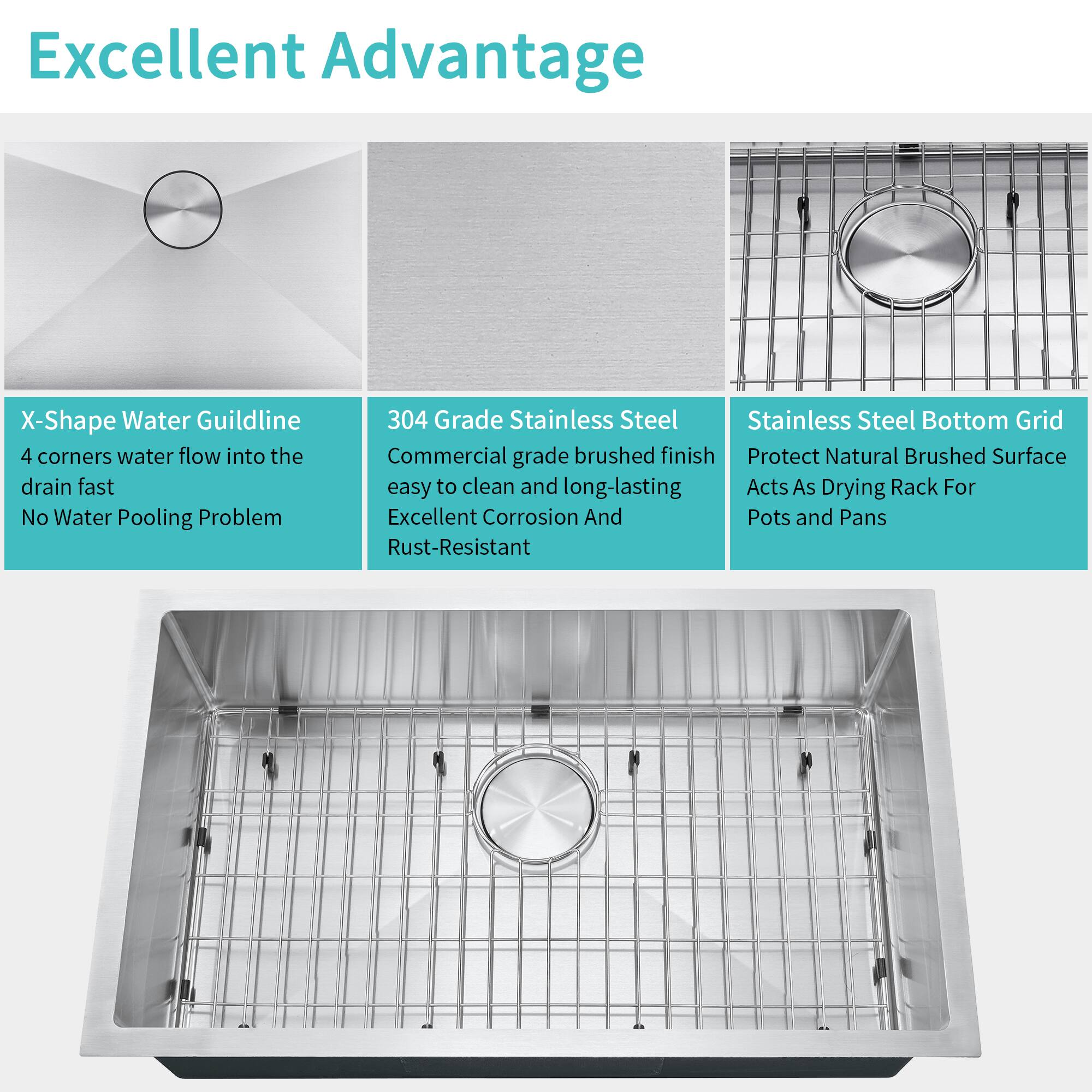 Excellent Advantage

X-Shape Water Guildline  
4 corners water flow into the drain fast  
No Water Pooling Problem

304 Grade Stainless Steel  
Commercial grade brushed finish  
easy to clean and long-lasting  
Excellent Corrosion And Rust-Resistant

Stainless Steel Bottom Grid  
Protect Natural Brushed Surface  
Acts As Drying Rack For Pots and Pans
