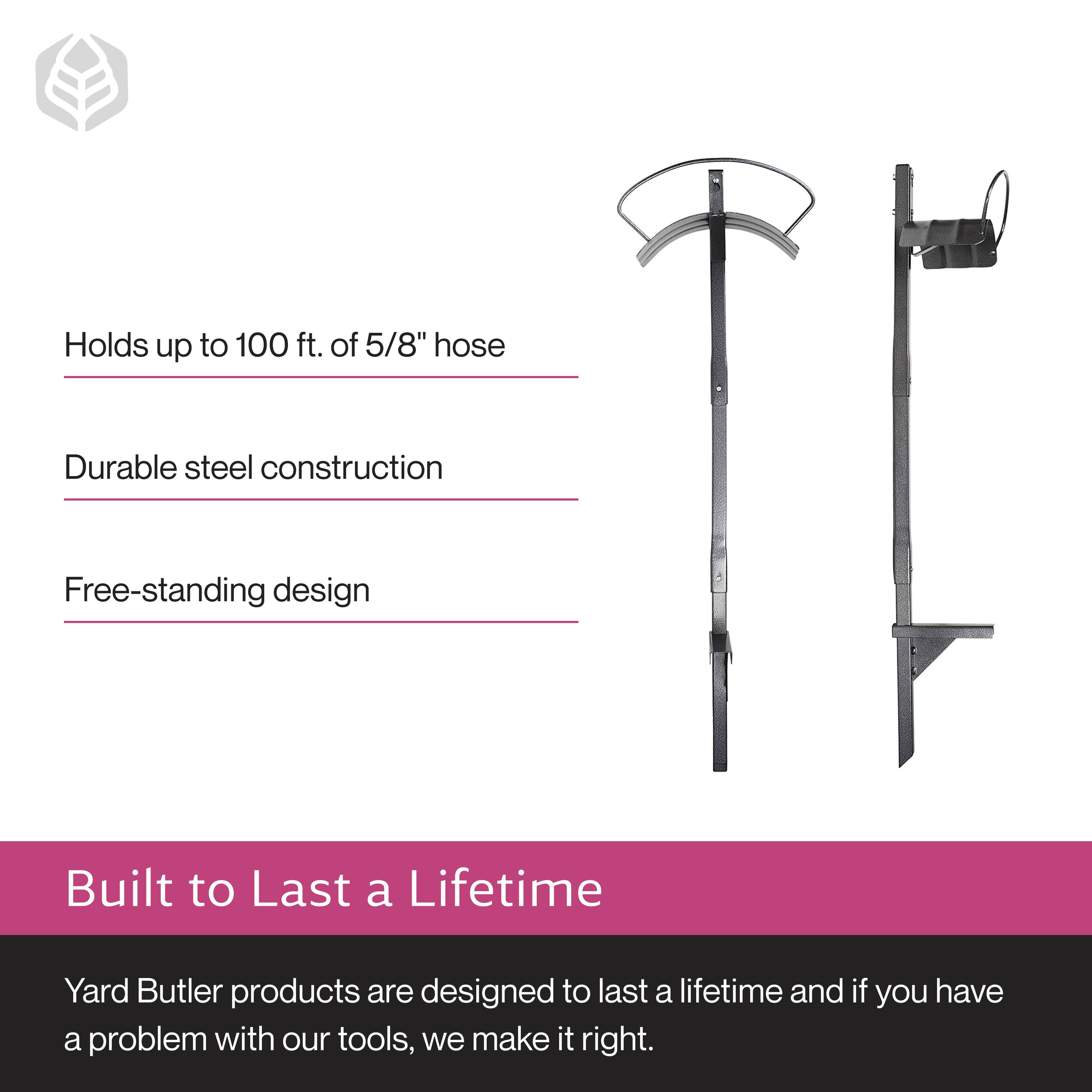 Holds up to 100 ft. of 5/8" hose  
Durable steel construction  
Free-standing design  

Built to Last a Lifetime  
Yard Butler products are designed to last a lifetime and if you have a problem with our tools, we make it right.
