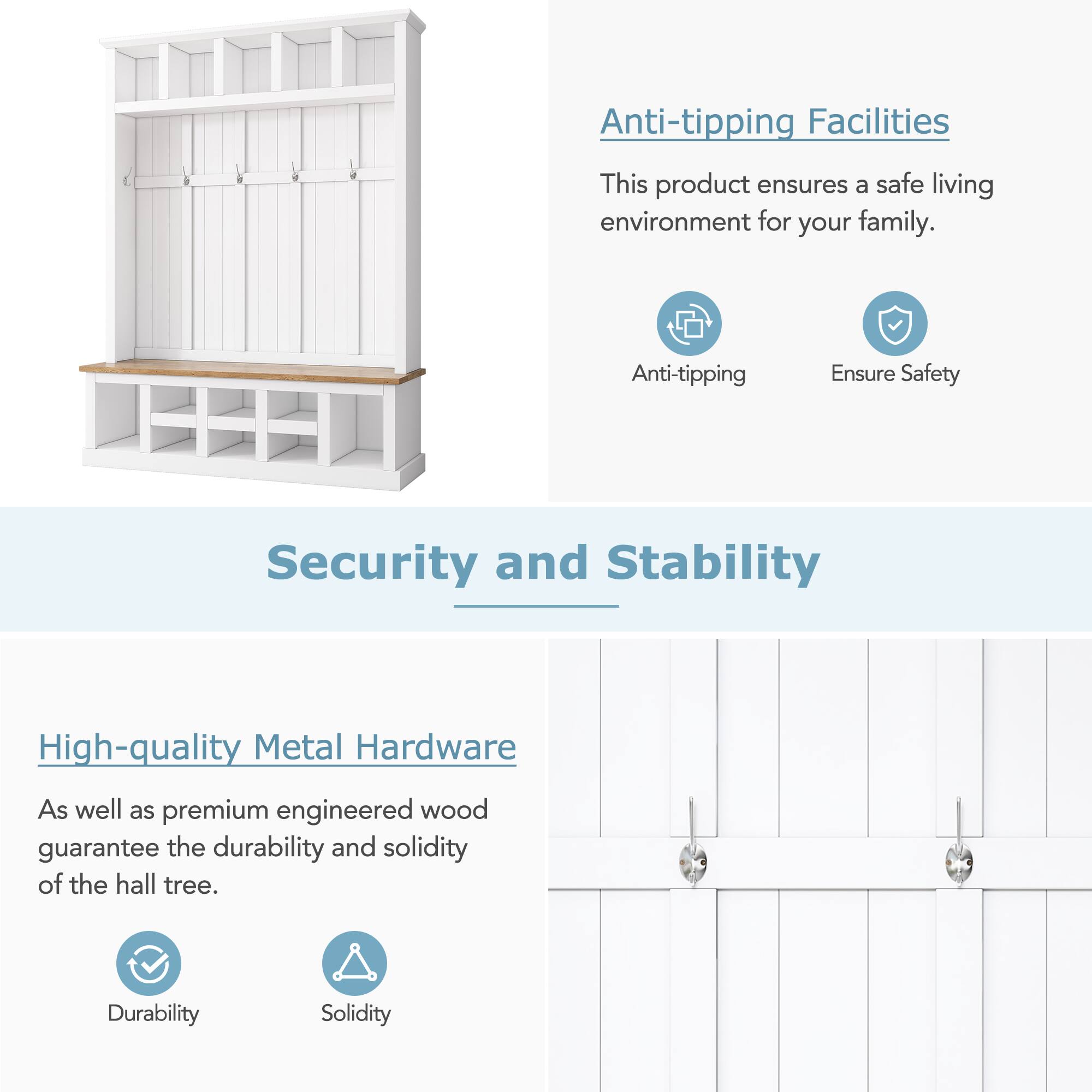 Anti-tipping Facilities

This product ensures a safe living environment for your family.

Anti-tipping
Ensure Safety

Security and Stability

High-quality Metal Hardware

As well as premium engineered wood guarantee the durability and solidity of the hall tree.

Durability
Solidity