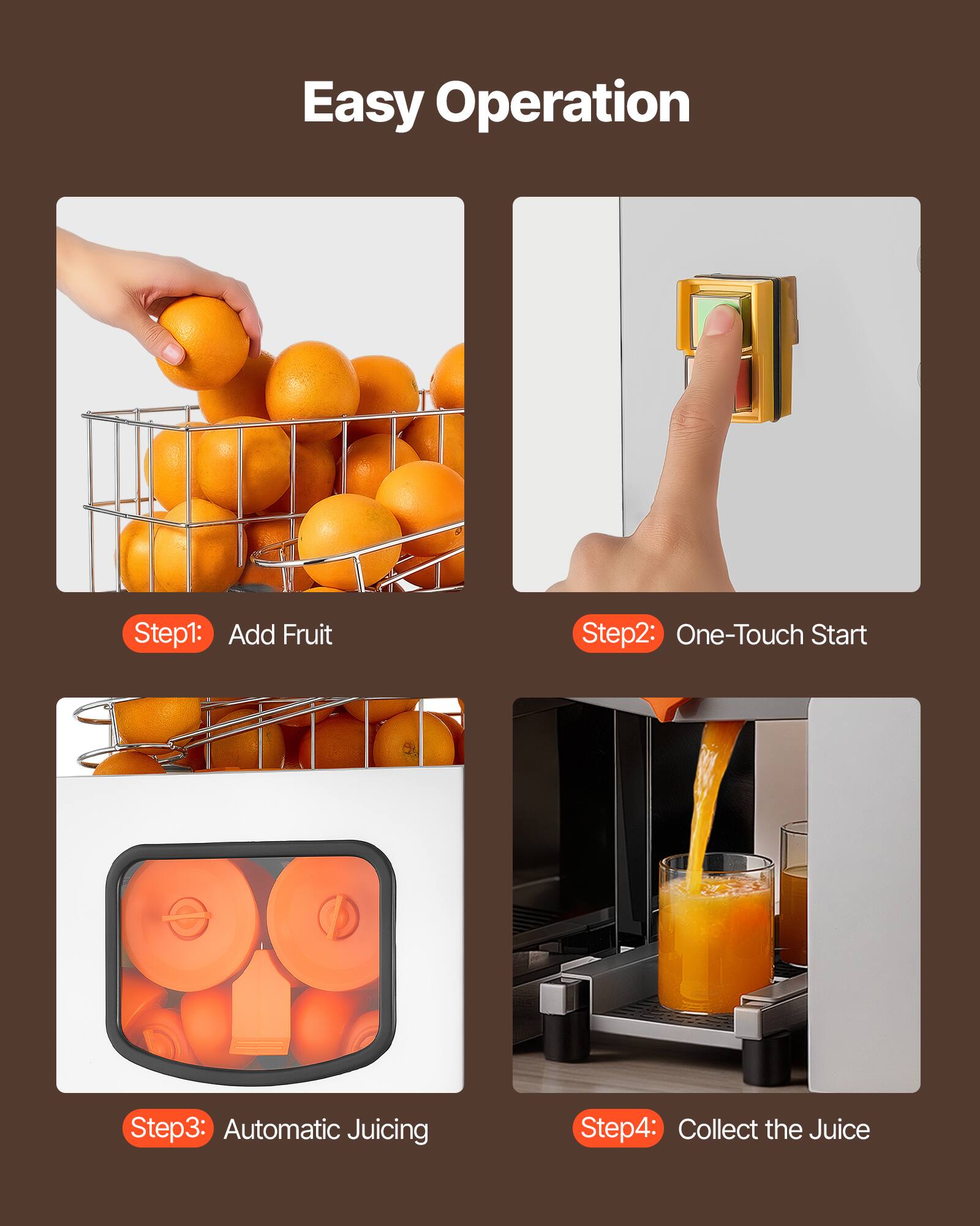 Easy Operation

Step 1: Add Fruit  
Step 2: One-Touch Start  
Step 3: Automatic Juicing  
Step 4: Collect the Juice